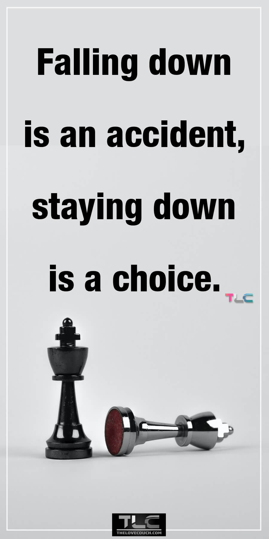 Falling down is an accident; staying down is a choice.