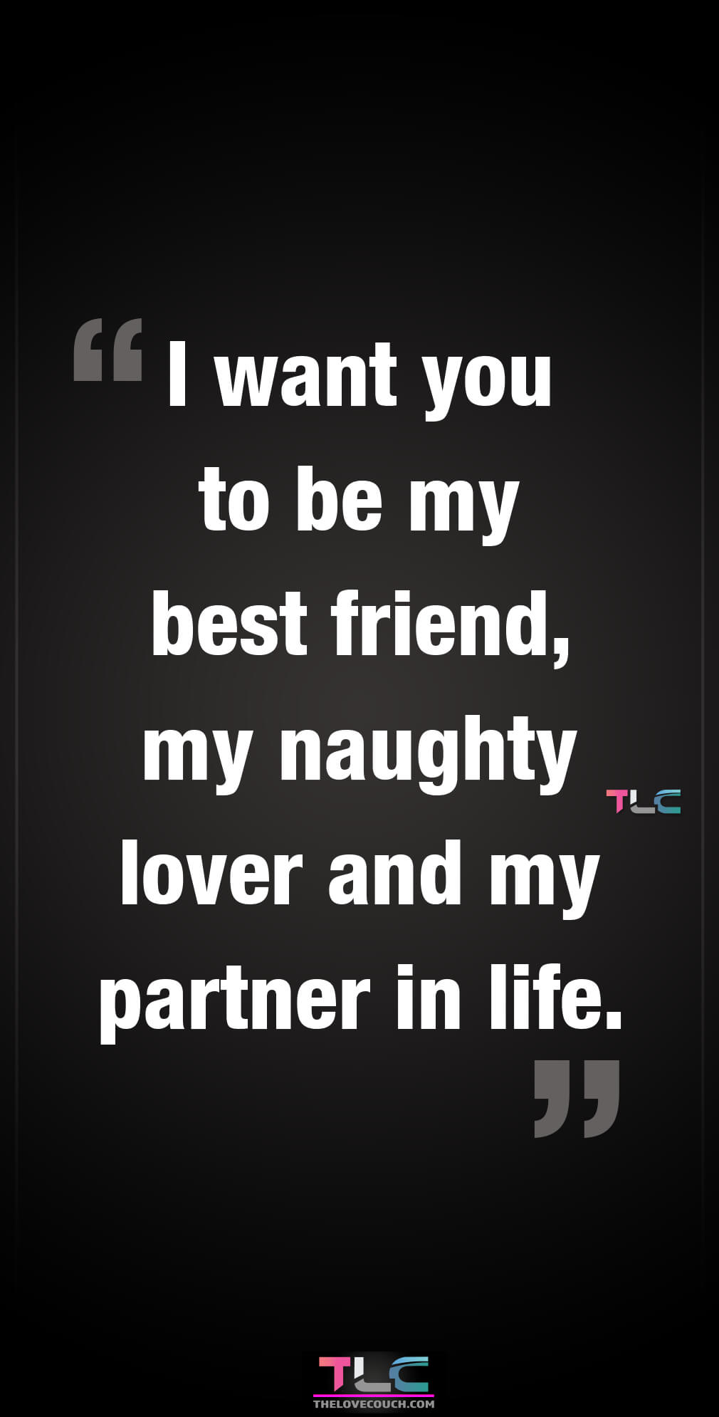 I want you to be my best friend, my naughty lover and my partner in life.