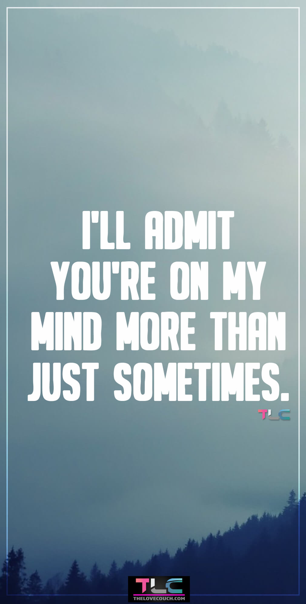 I’ll admit you’re on my mind more than just sometimes.