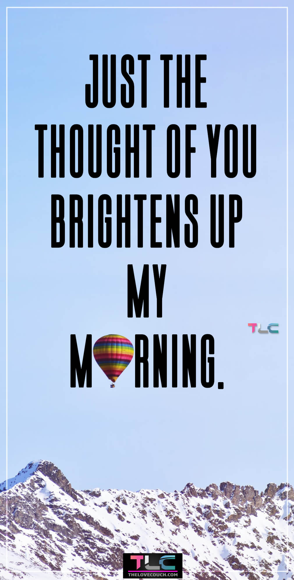 Just the thought of you brightens up my morning. Just the thought of you brightens up my morning.
