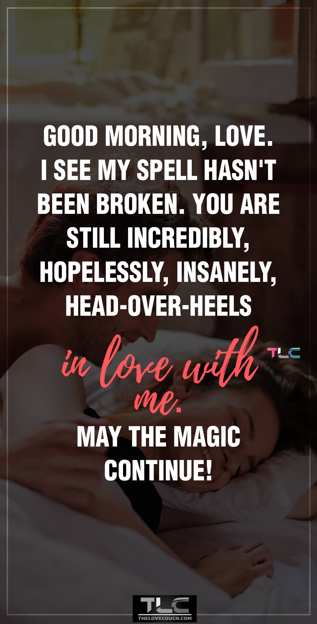 Good morning, love. I see my spell hasn't been broken. You are still incredibly, hopelessly, insanely, head-over-heels in love with me. May the magic continue! Good morning, love. I see my spell hasn't been broken. You are still incredibly, hopelessly, insanely, head-over-heels in love with me. May the magic continue!