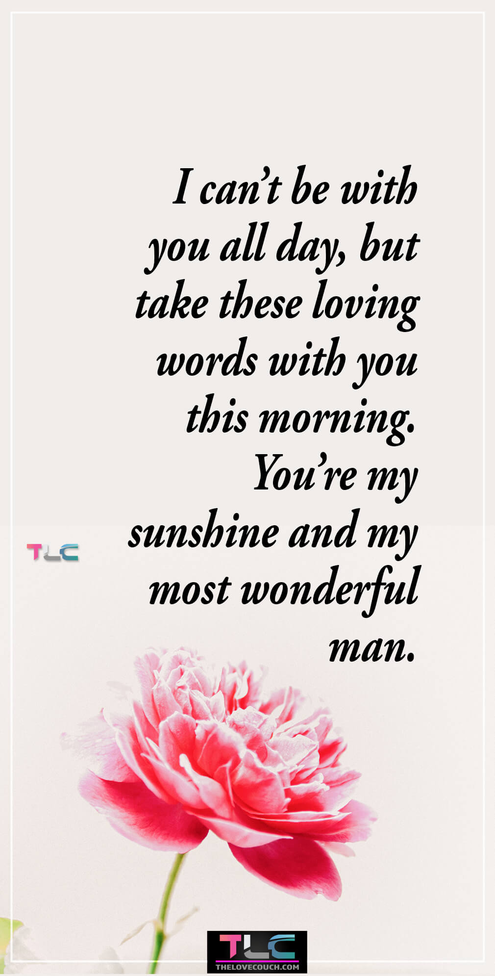I can’t be with you all day, but take these loving words with you this morning. You’re my sunshine and my most wonderful man. I can’t be with you all day, but take these loving words with you this morning. You’re my sunshine and my most wonderful man.