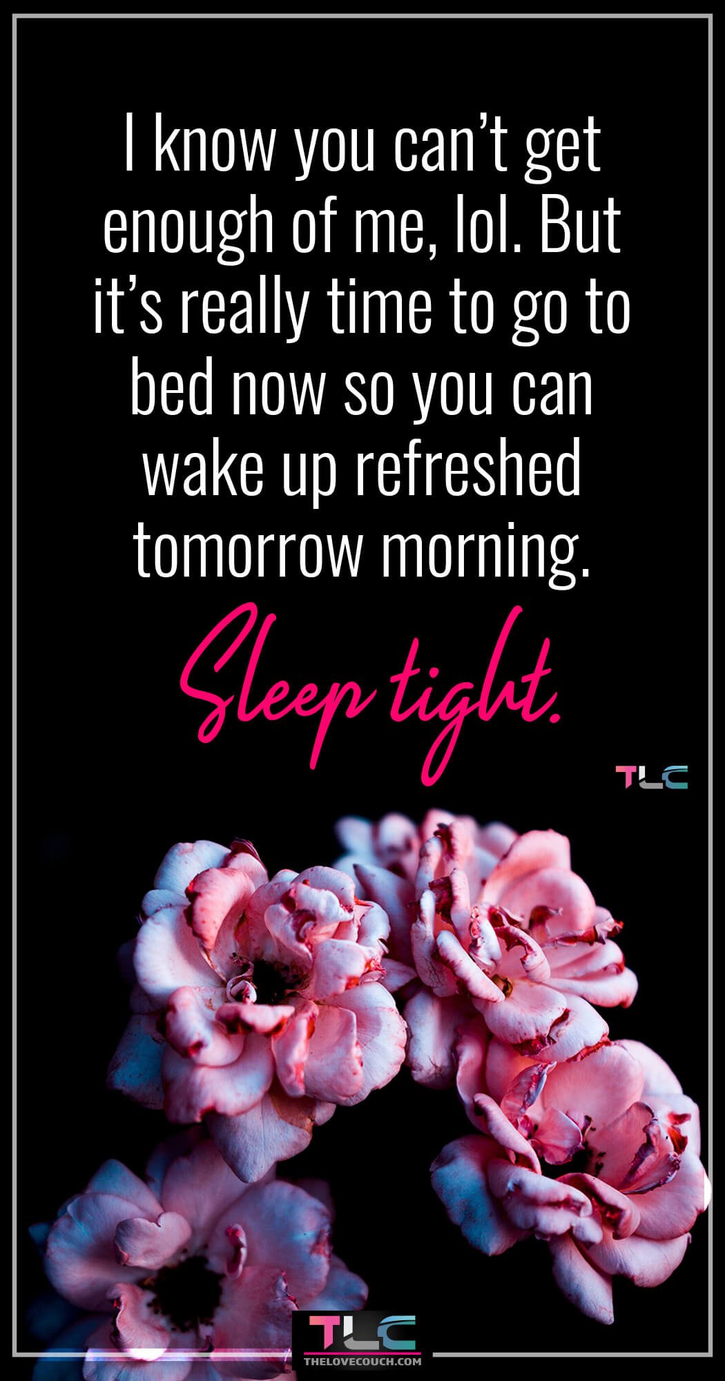 Good Night Text For My Boyfriend | Best of Goodnight Message For Boyfriend | Good Night Texts I know you can’t get enough of me, lol. But it’s really time to go to bed now so you can wake up refreshed tomorrow morning. Sleep tight. Want to make your boyfriend think of you as he journeys into dreamland? Then, send him some of these sweet and romantic good night messages for him to whisk him softly into dreamland and make him think of you all night. Also, check out more of the best of good night texts for him and flirty good night texts for him to wish him good night sweet dreams.