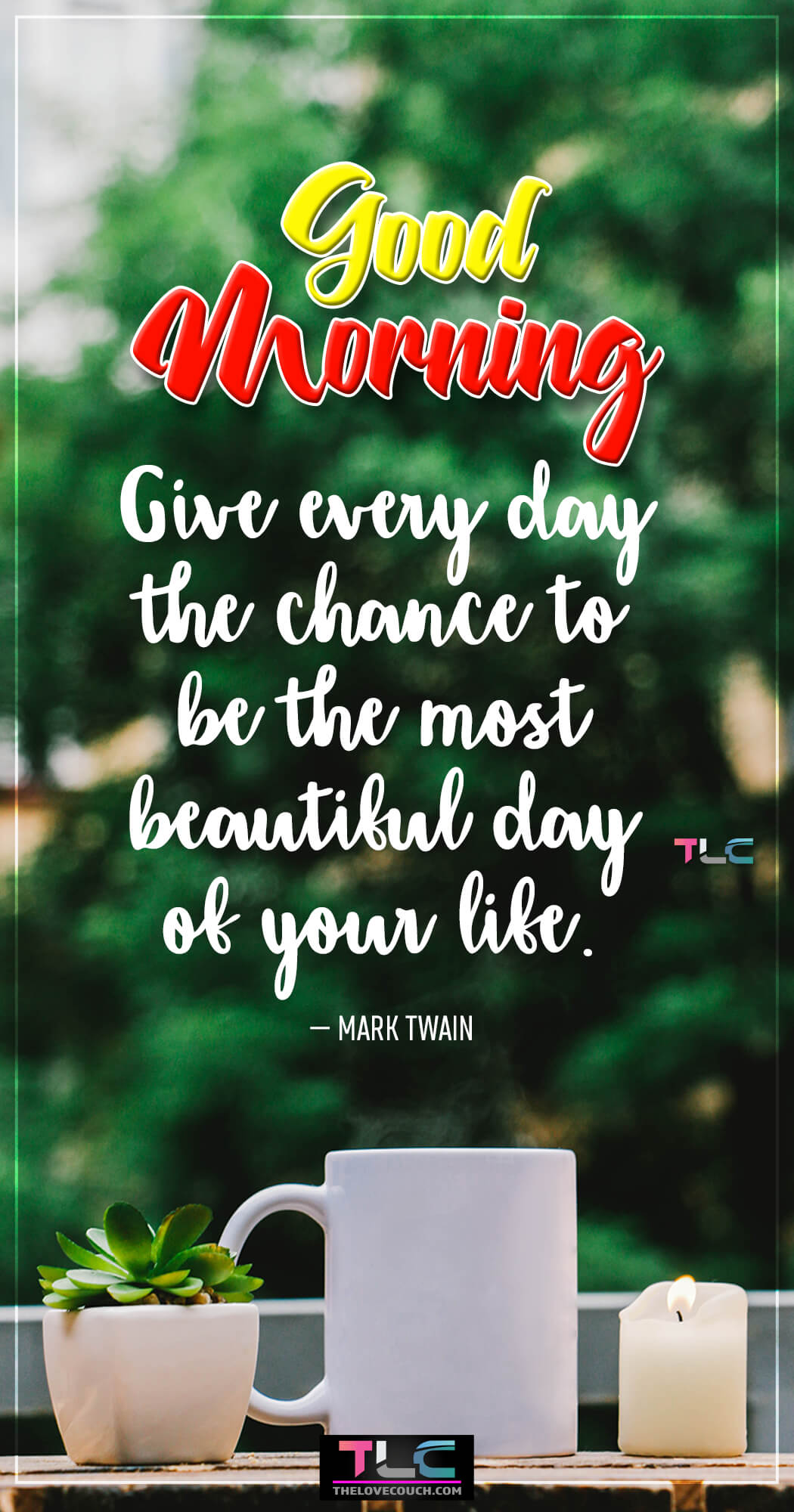 Give every day the chance to be the most beautiful day of your life. — Mark Twain