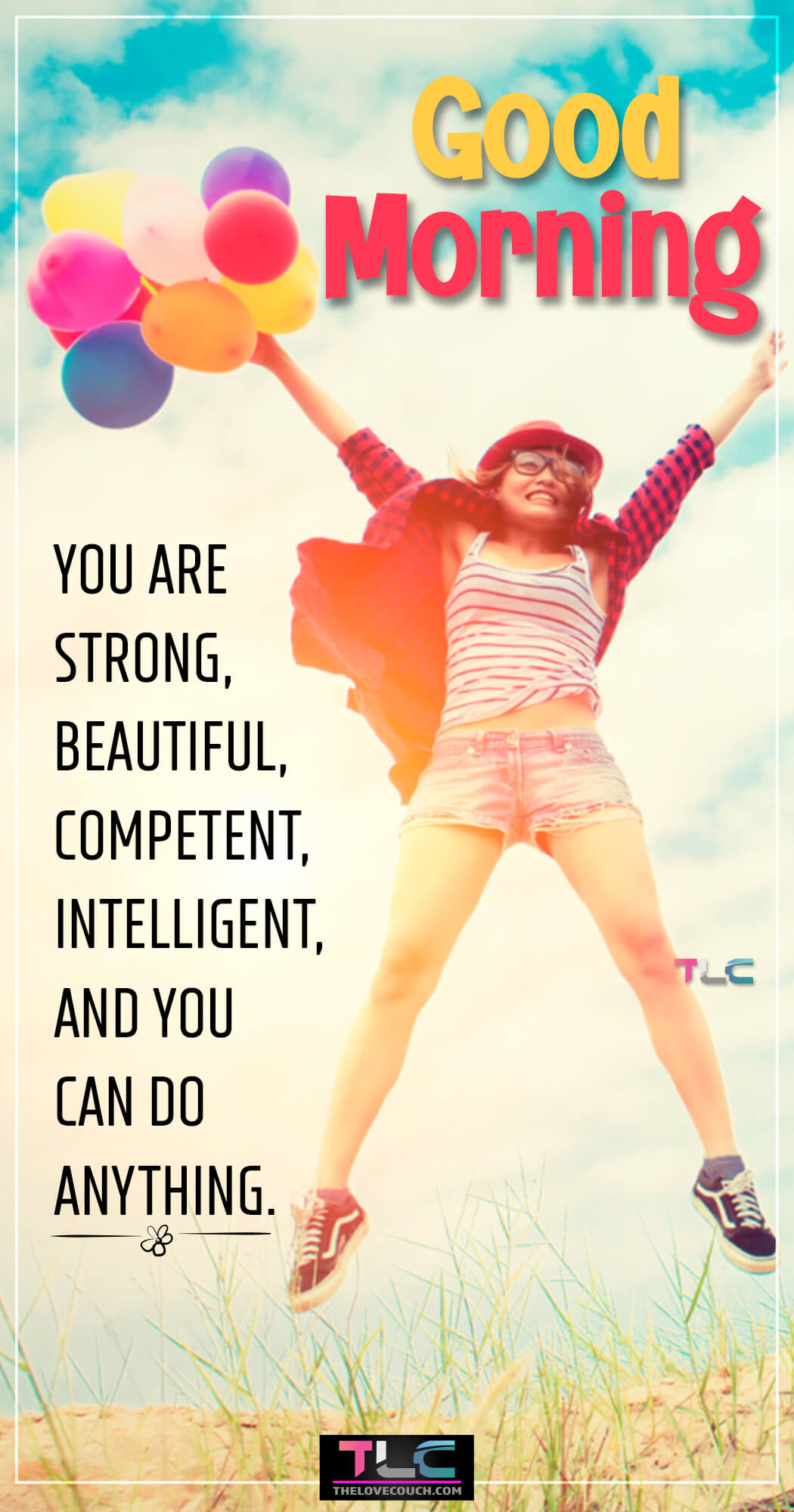 You are strong, beautiful, competent, intelligent, and you can do anything.