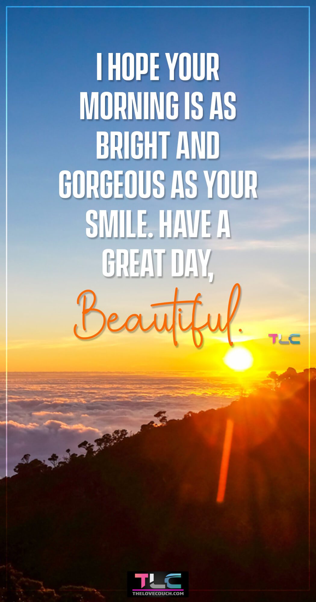 I hope your morning is as bright and gorgeous as your smile. Have a great day, beautiful!