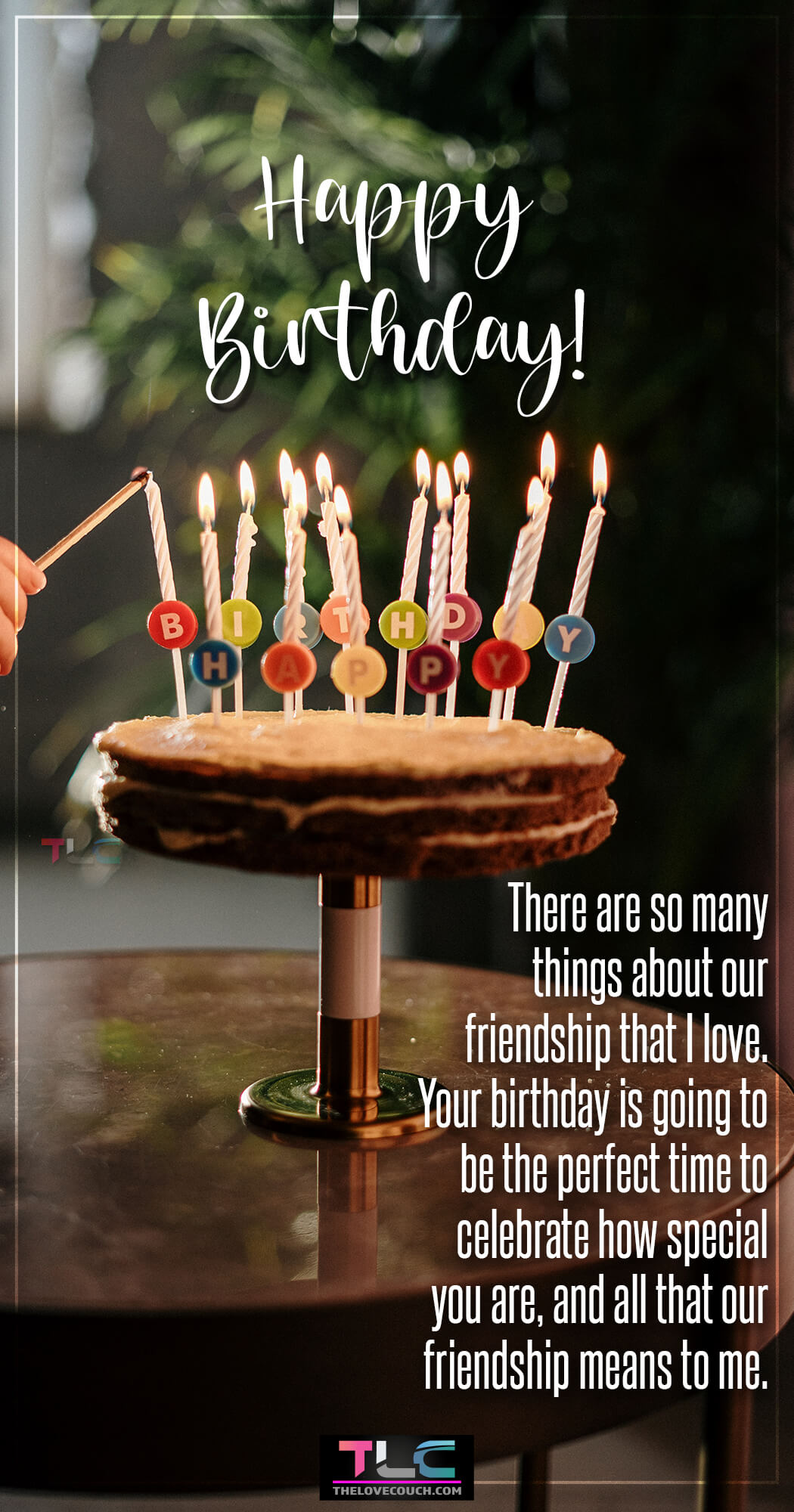 There are so many things about our friendship that I love. Your birthday is going to be the perfect time to celebrate how special you are, and all that our friendship means to me.