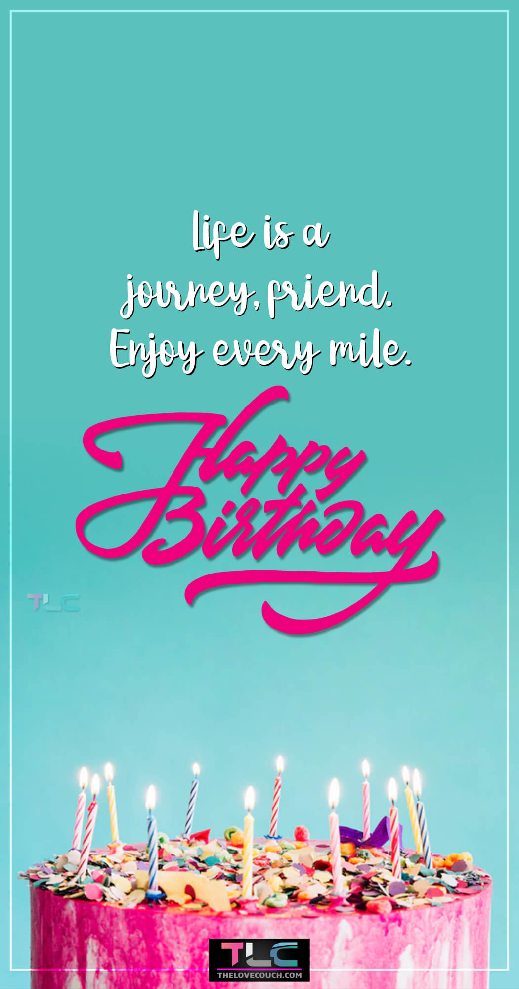 Life is a journey, friend. Enjoy every mile.