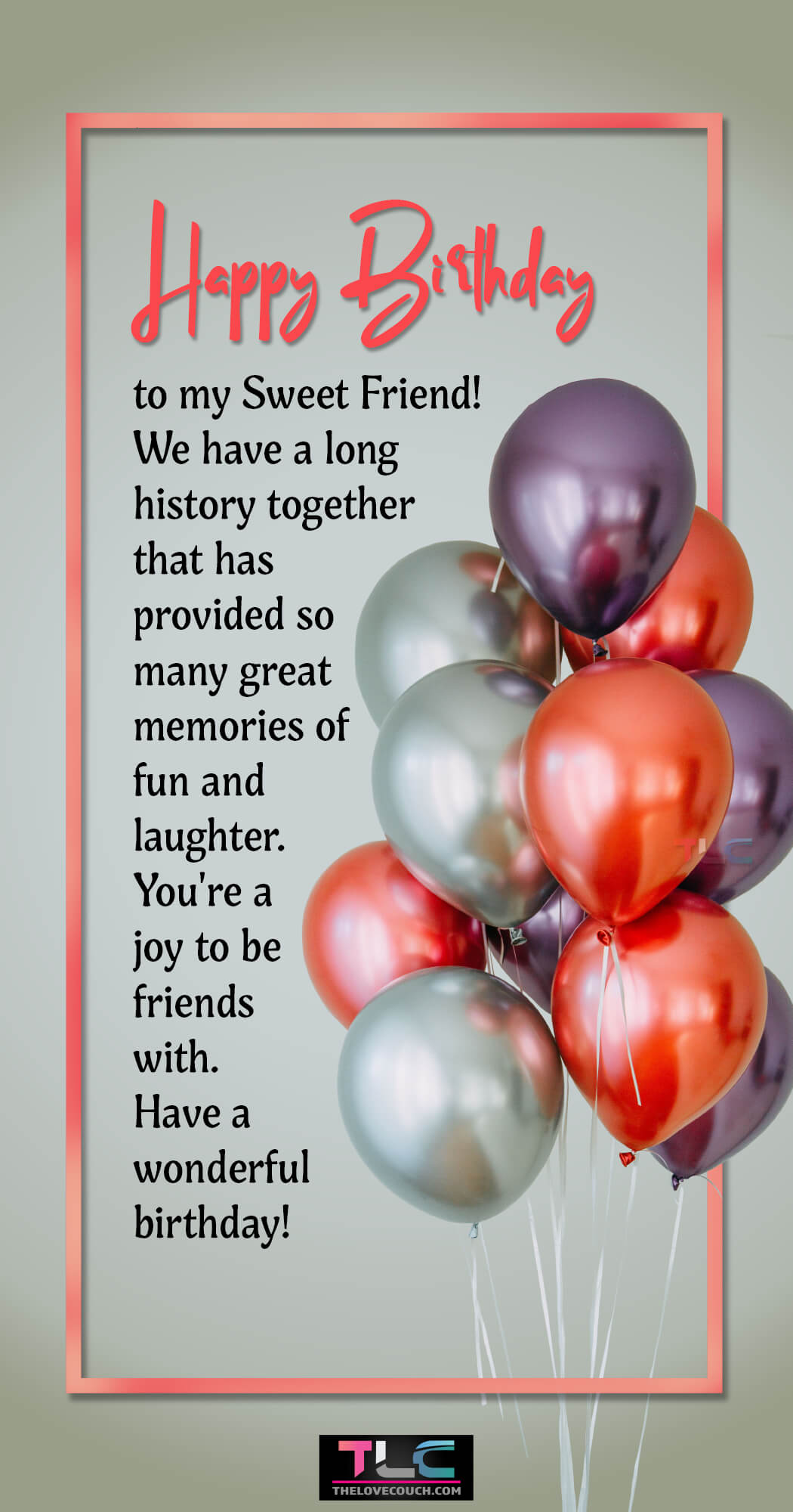 Happy Birthday to my Sweet Friend! We have a long history together that has provided so many great memories of fun and laughter. You're a joy to be friends with. Have a wonderful birthday!