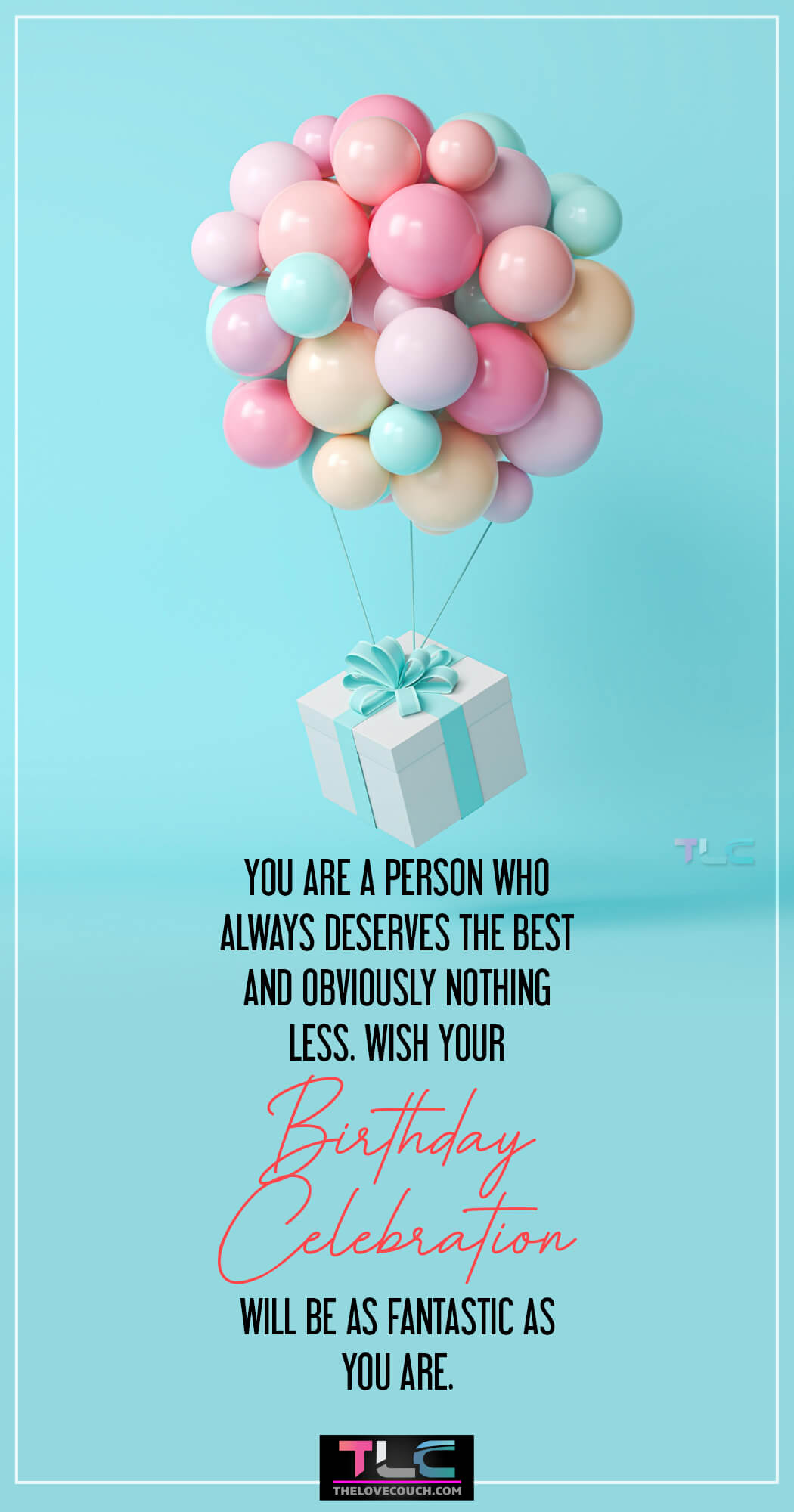 You are a person who always deserves the best and obviously nothing less. Wish your birthday celebration will be as fantastic as you are.