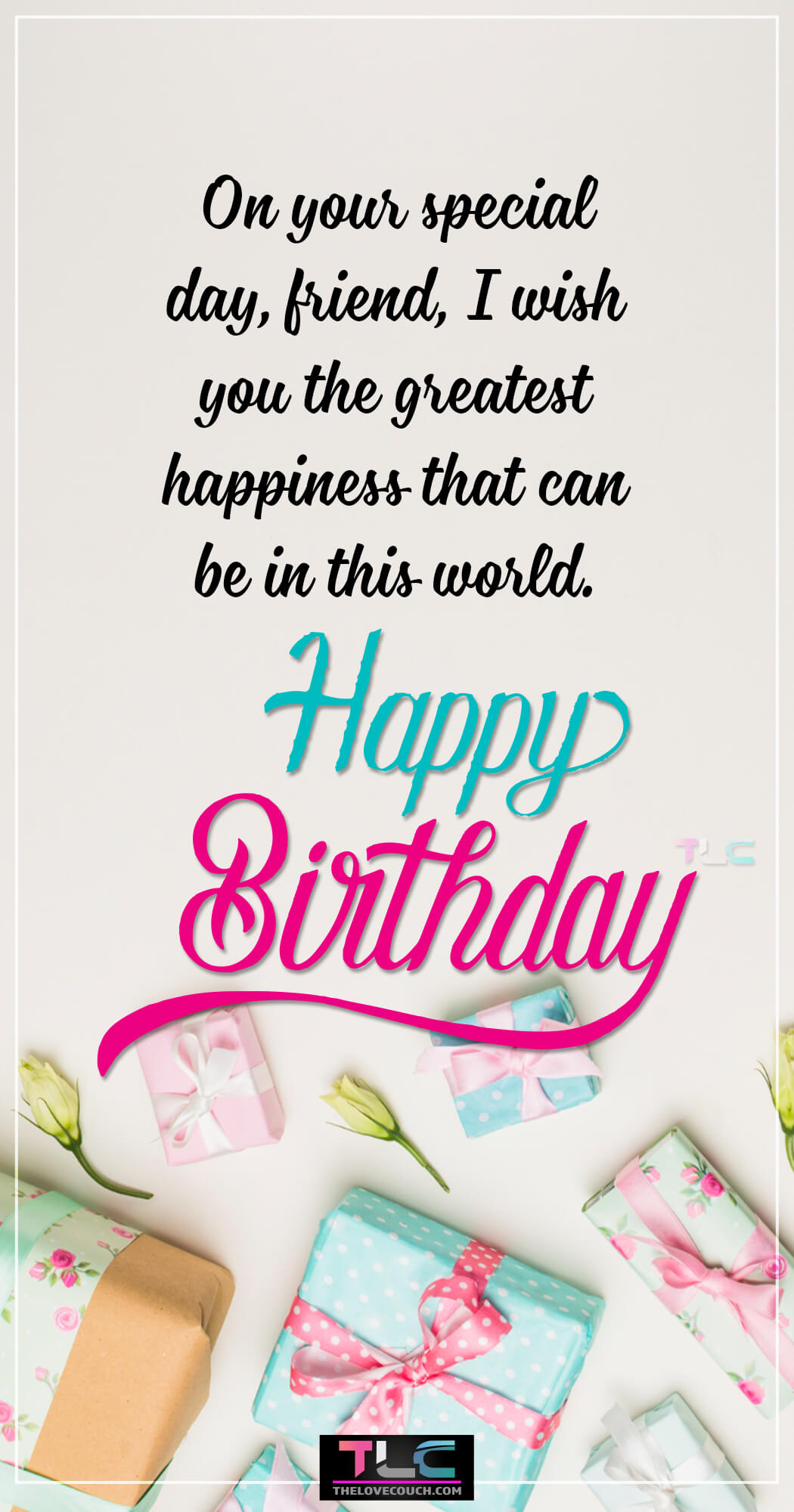 On your special day, friend, I wish you the greatest happiness that can be in this world.