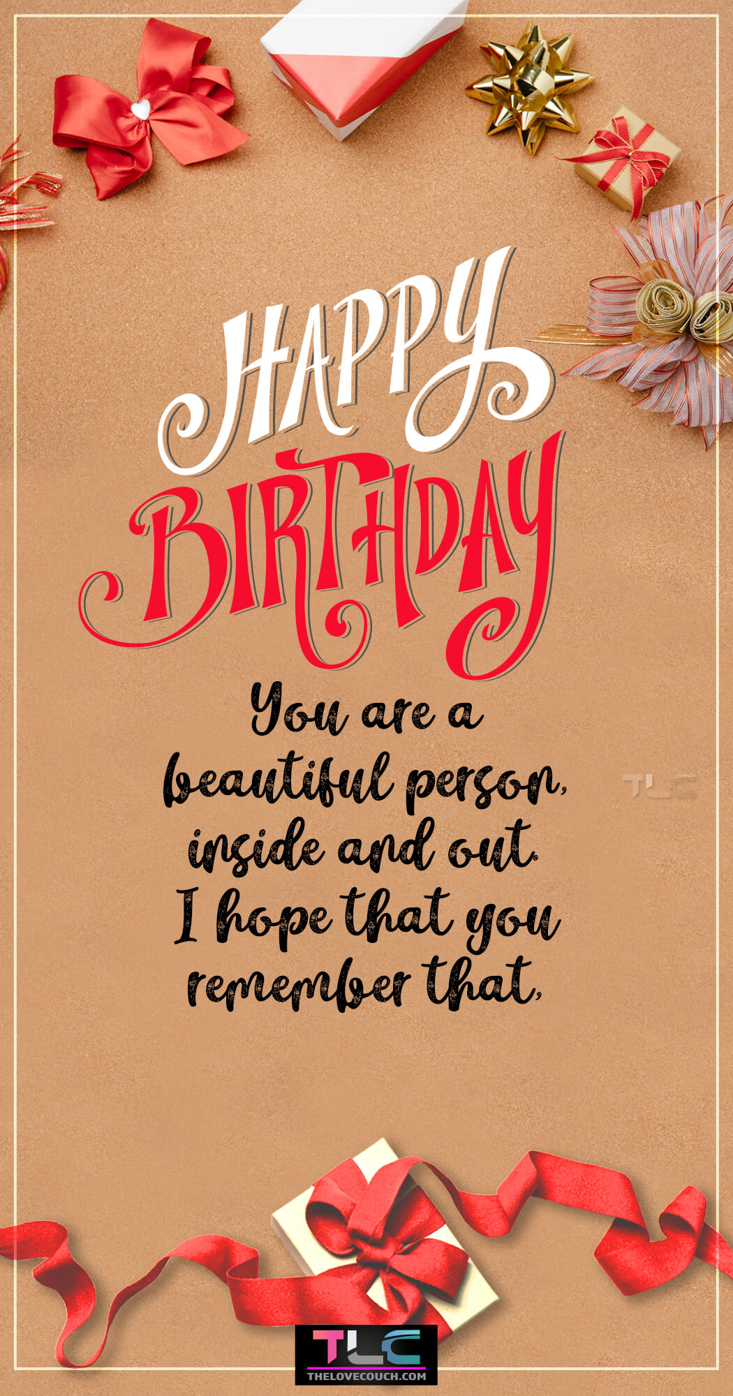 Happy Birthday you are a beautiful person, inside and out. I hope that you remember that, today and always.