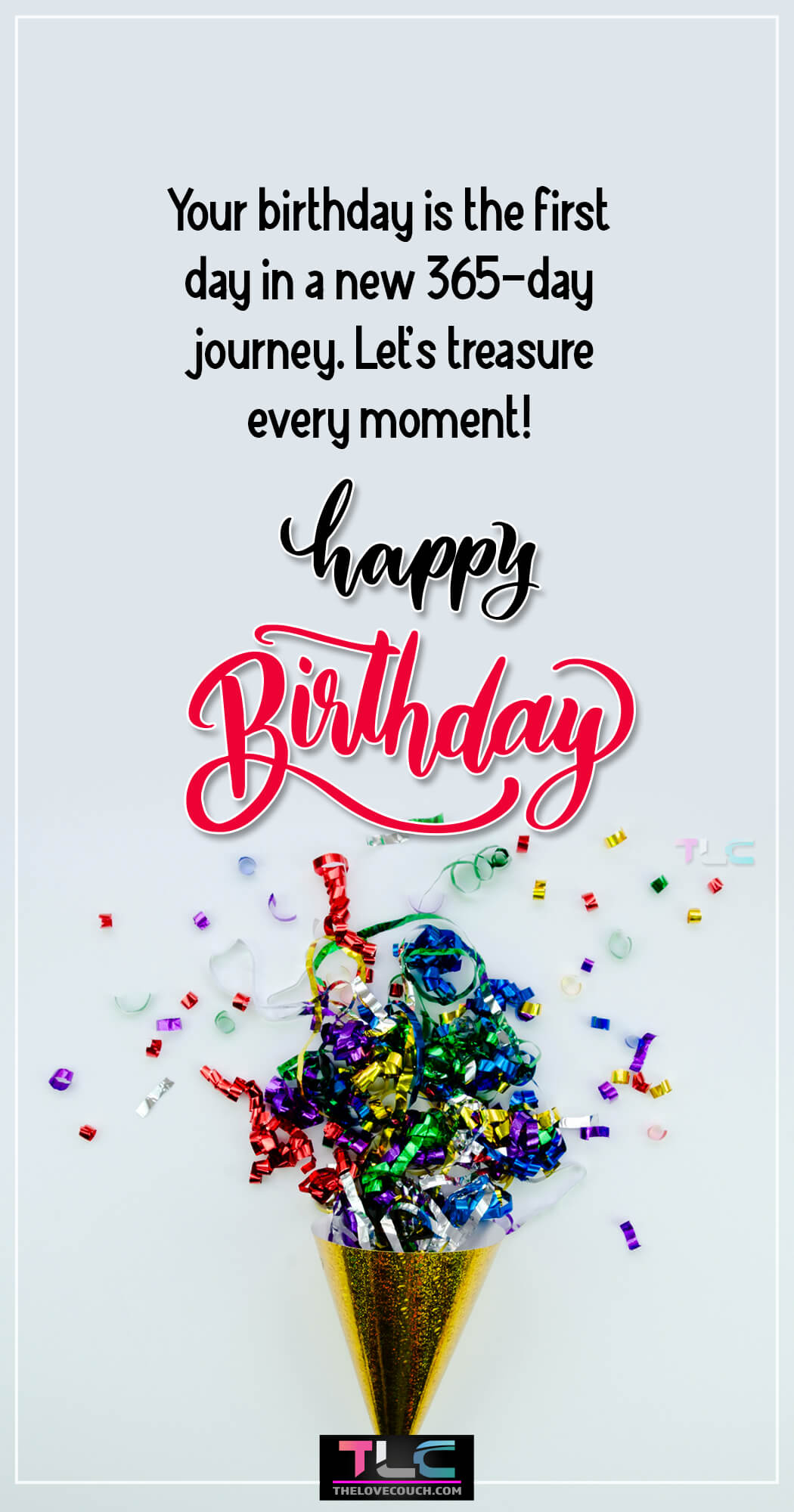 Your birthday is the first day in a new 365-day journey. Let's treasure every moment!