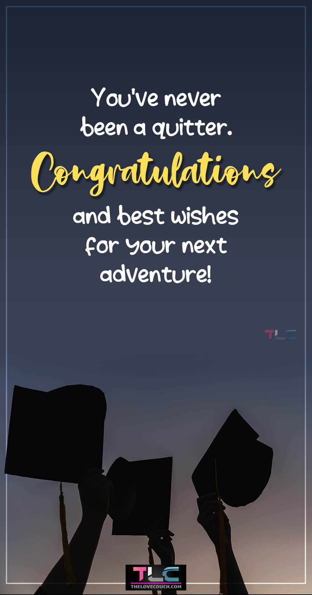 Graduation Messages - You've never been a quitter. Congratulations and best wishes for your next adventure!