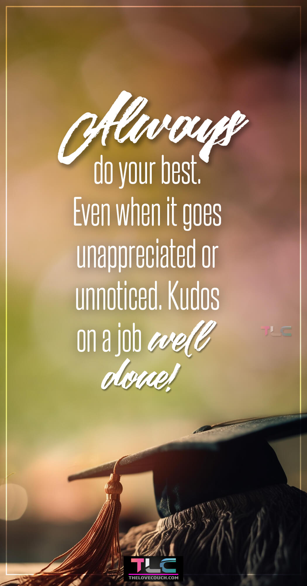 Happy Graduation Messages - Always do your best. Even when it goes unappreciated or unnoticed. Kudos on a job well done!