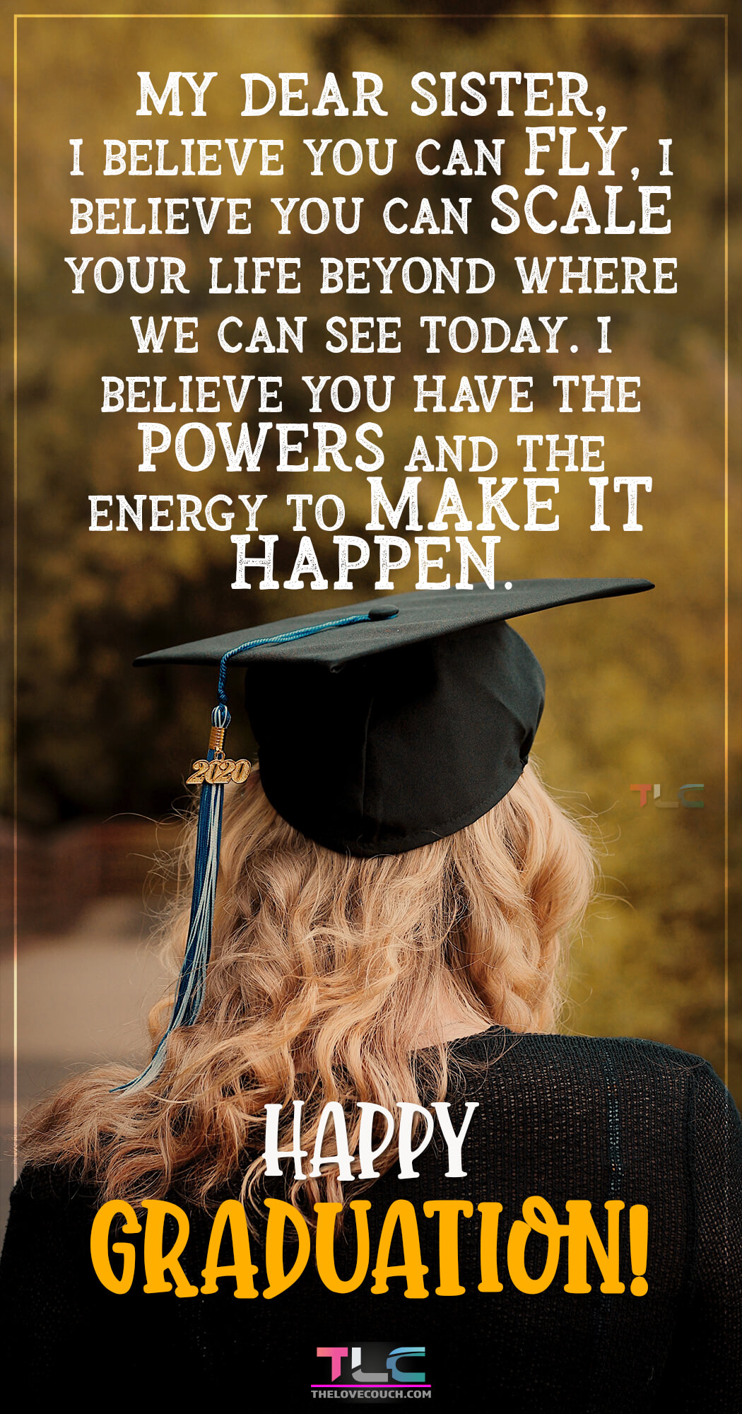 Graduation Messages for Sister Whether you are celebrating your son, daughter, other family member, or friend graduating from high school, college or another institution, here are some of the best graduation messages, wishes, and quotes to make their day memorable. Get inspirational graduation messages, wishes, and quotes to share with your dearest ones to let them know how proud you are of them.