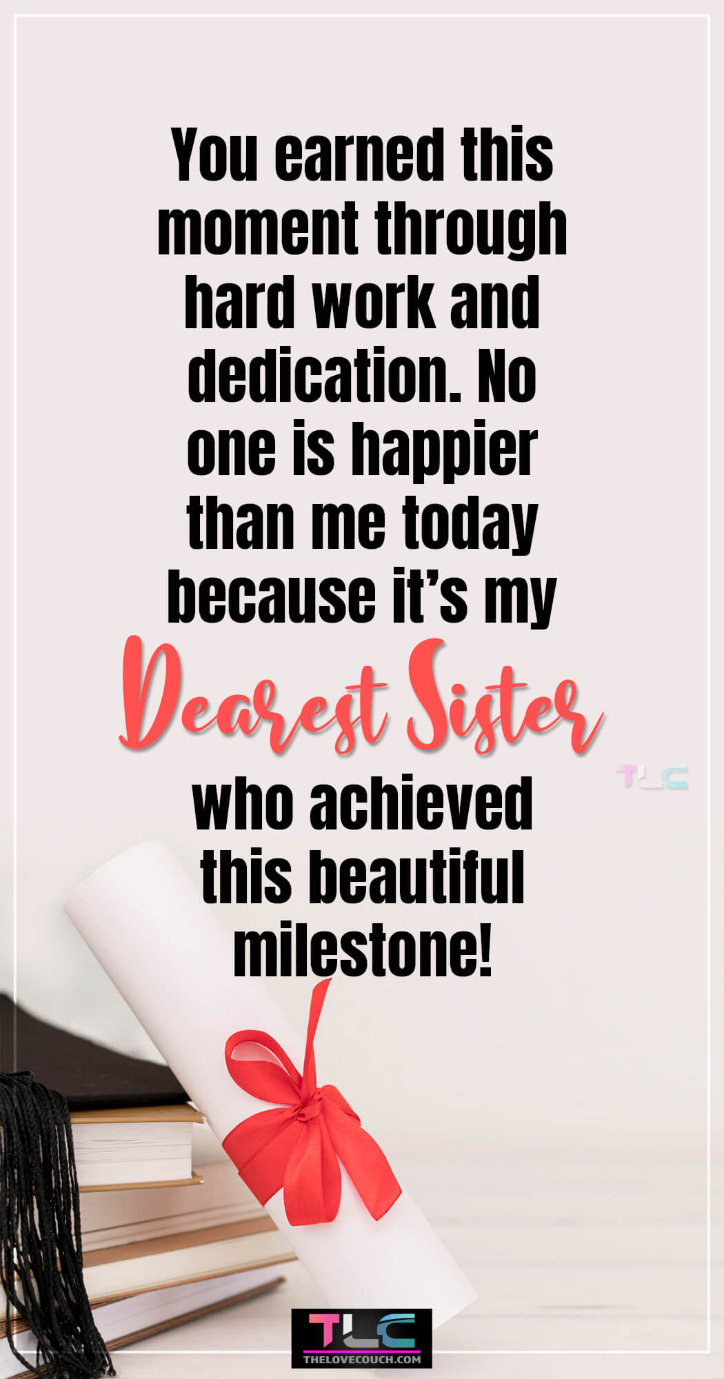 Graduation Messages for Sister - You earned this moment through hard work and dedication. No one is happier than me today because it’s my dearest sister who achieved this beautiful milestone!
