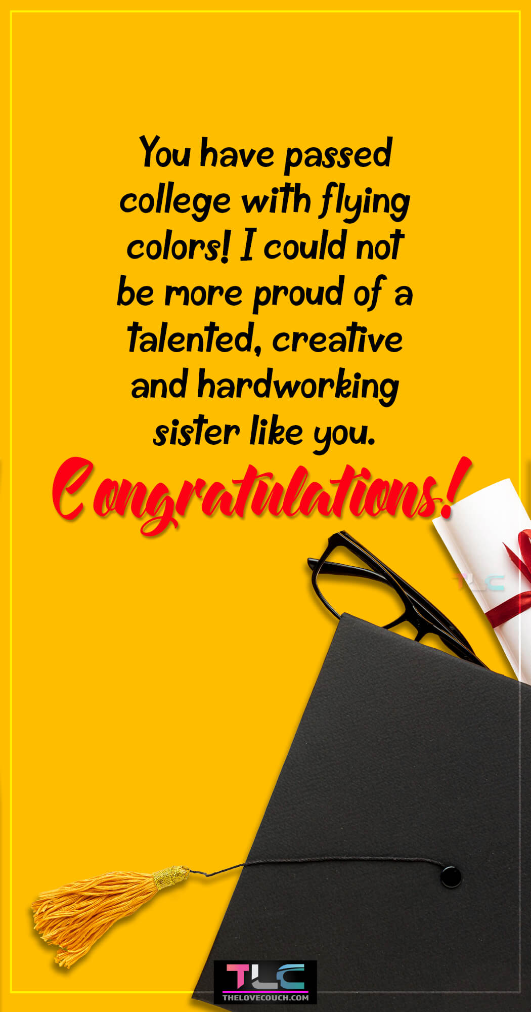 Graduation Messages for Sister - You have passed college with flying colors! I could not be more proud of a talented, creative and hardworking sister like you. Congratulations!