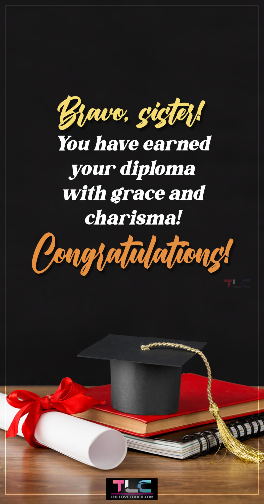 Graduation Messages for Sister - Bravo, sister! You have earned your diploma with grace and charisma! Congratulations!