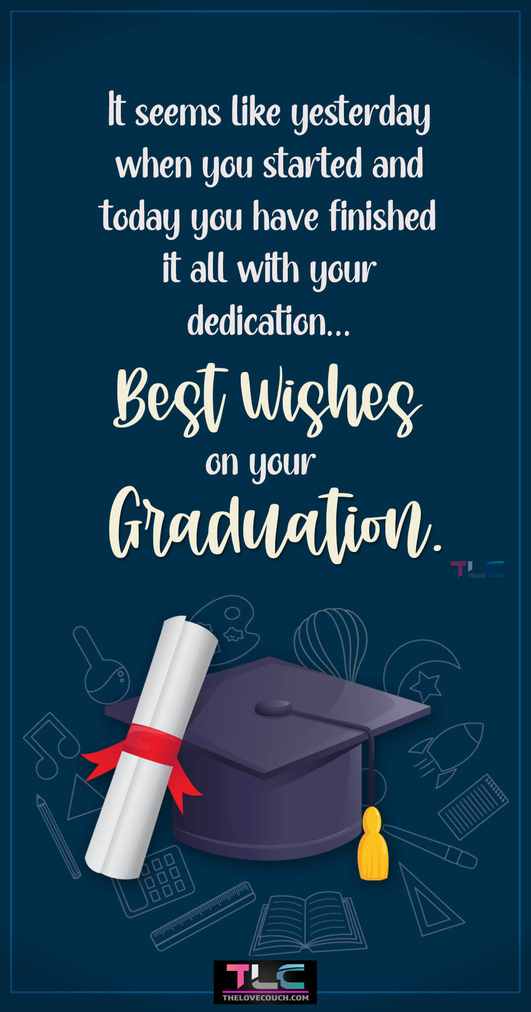 Sweet Graduation Messages - It seems like yesterday when you started and today you have finished it all with your dedication... Best wishes on your Graduation.
