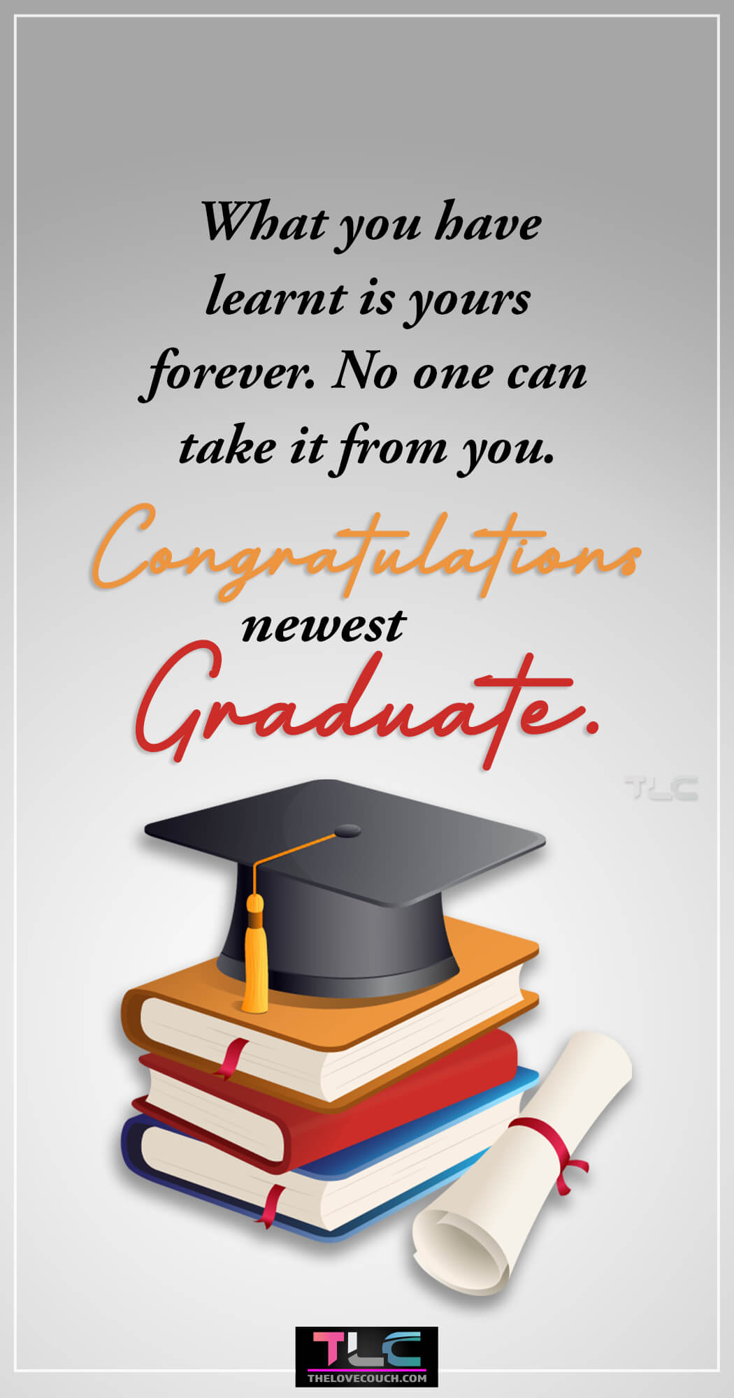 Sweet Graduation Messages - What you have learnt is yours forever. No one can take it from you. Congratulations newest graduate.