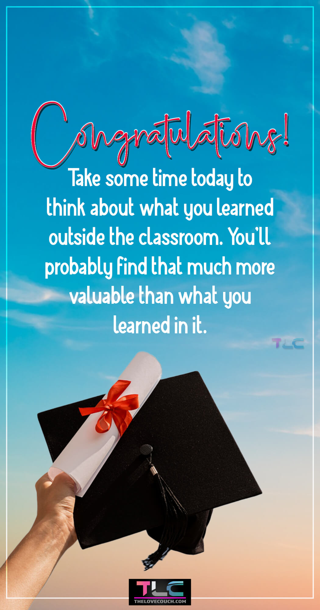Sweet Graduation Messages - Congratulations! Take some time today to think about what you learned outside the classroom. You’ll probably find that much more valuable than what you learned in it.