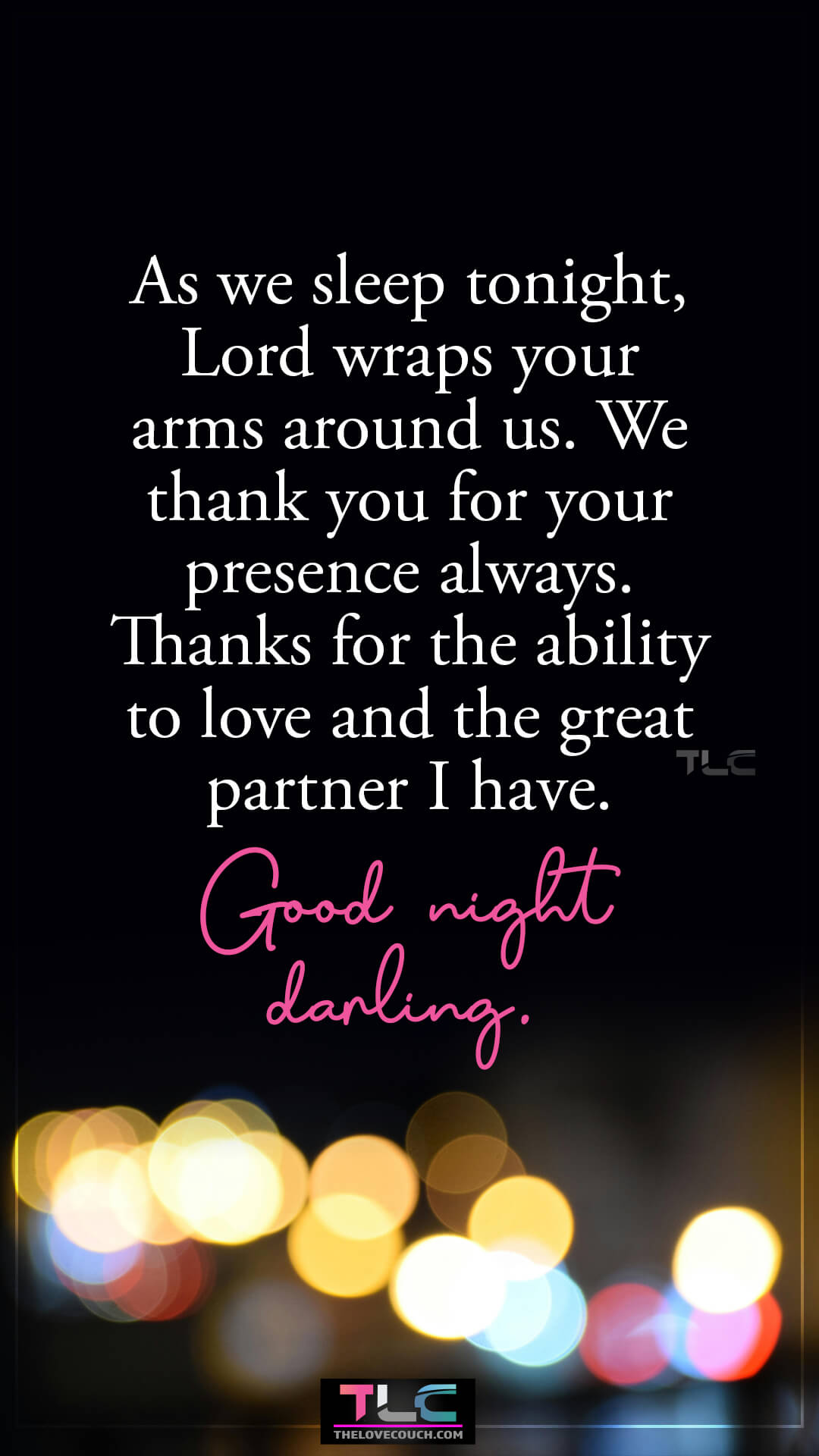 As we sleep tonight, Lord wraps your arms around us. We thank you for your presence always. Thanks for the ability to love and the great partner I have. Good night darling. Beautiful Good Night Prayer for My Love