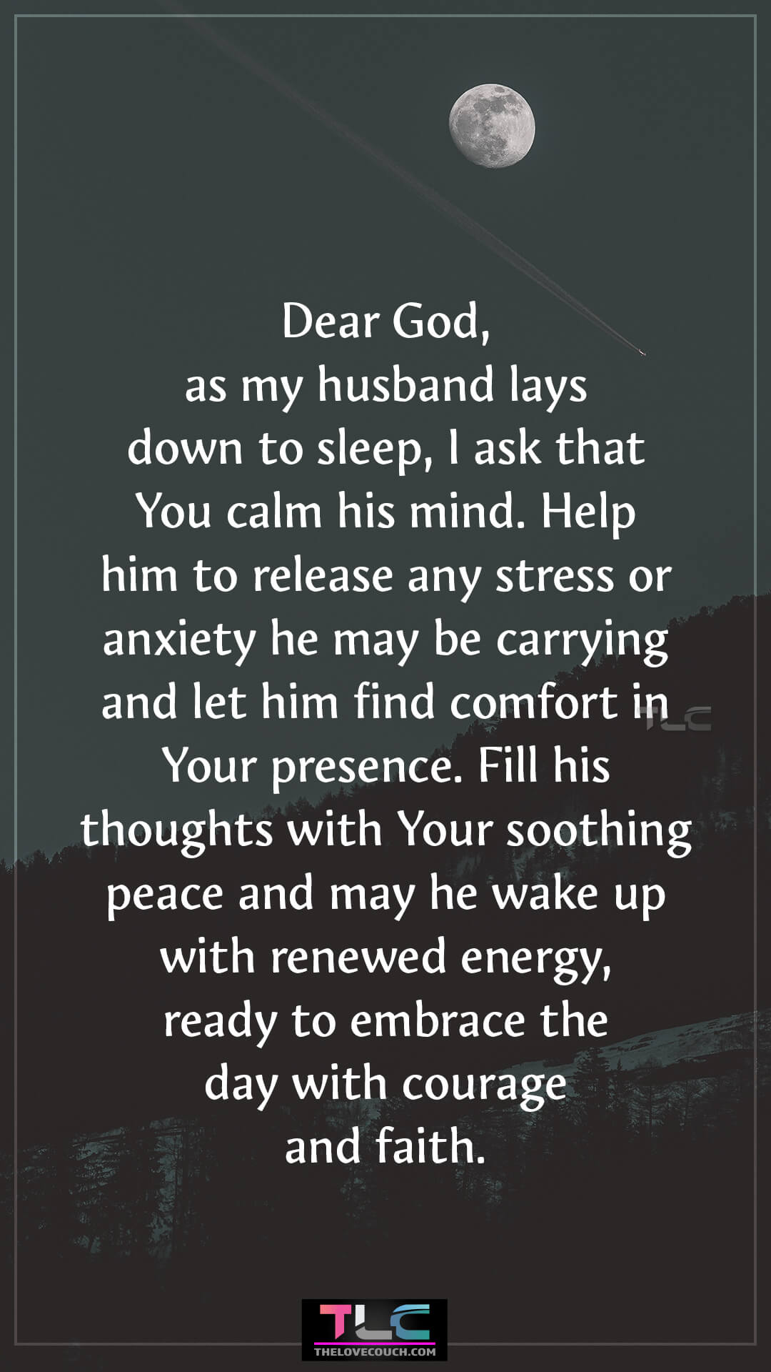 Dear God, as my husband lays down to sleep, I ask that You calm his mind. Help him to release any stress or anxiety he may be carrying and let him find comfort in Your presence. Fill his thoughts with Your soothing peace and may he wake up with renewed energy, ready to embrace the day with courage and faith. Prayers For Peace And Restful Sleep for My Husband