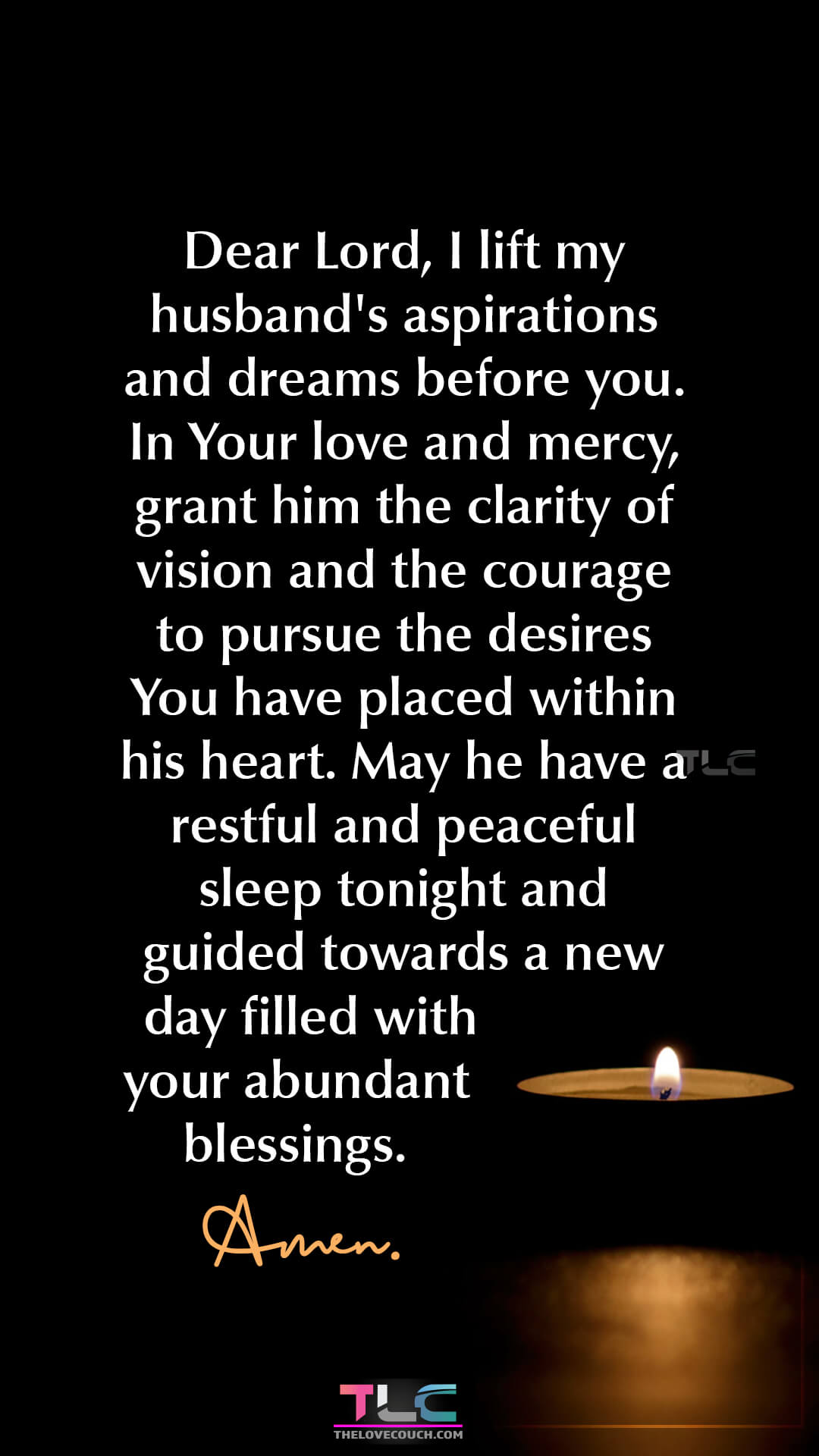 Dear Lord, I lift my husband's aspirations and dreams before you. In Your love and mercy, grant him the clarity of vision and the courage to pursue the desires You have placed within his heart. May he have a restful and peaceful sleep tonight and guided towards a new day filled with your abundant blessings. Amen. Caring Good Night Prayer Messages For Him