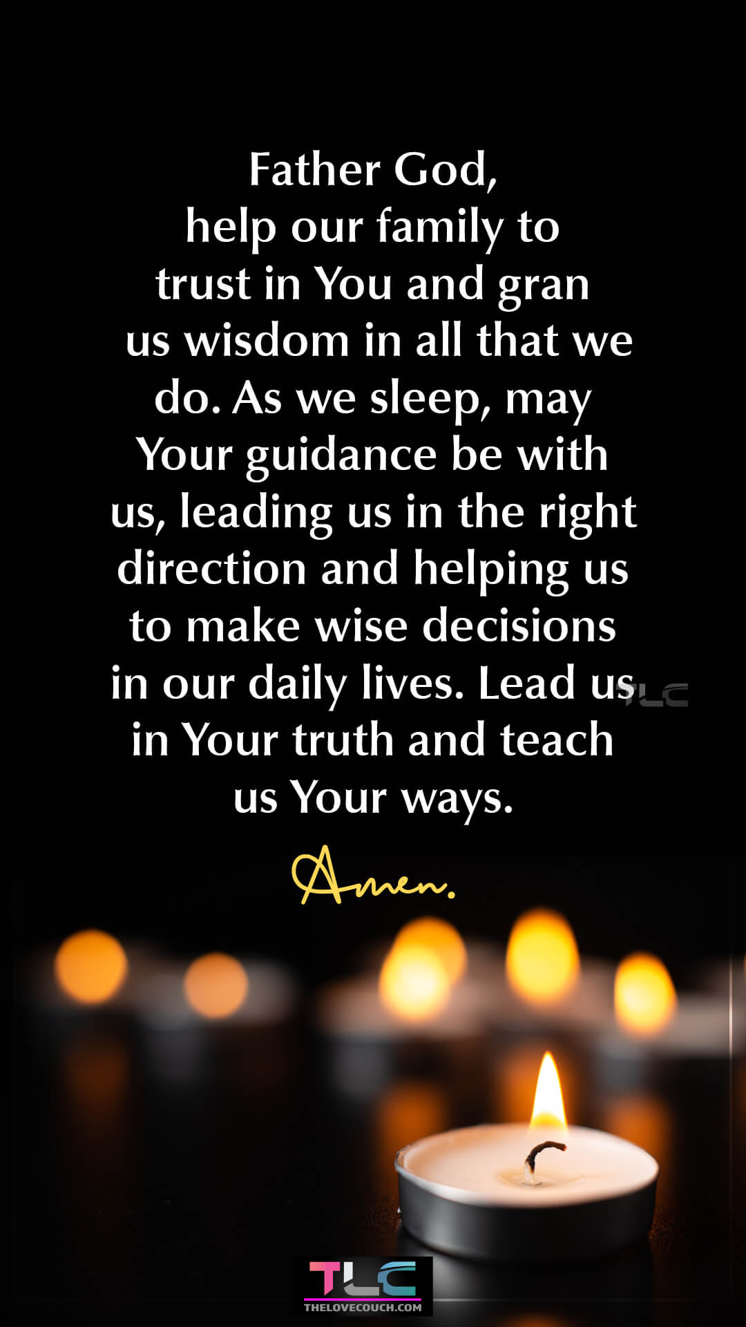 Father God, help our family to trust in You and grant us wisdom in all that we do. As we sleep, may Your guidance be with us, leading us in the right direction and helping us to make wise decisions in our daily lives. Lead us in Your truth and teach us Your ways. Amen. Good Night Prayers for Family Guidance and Wisdom
