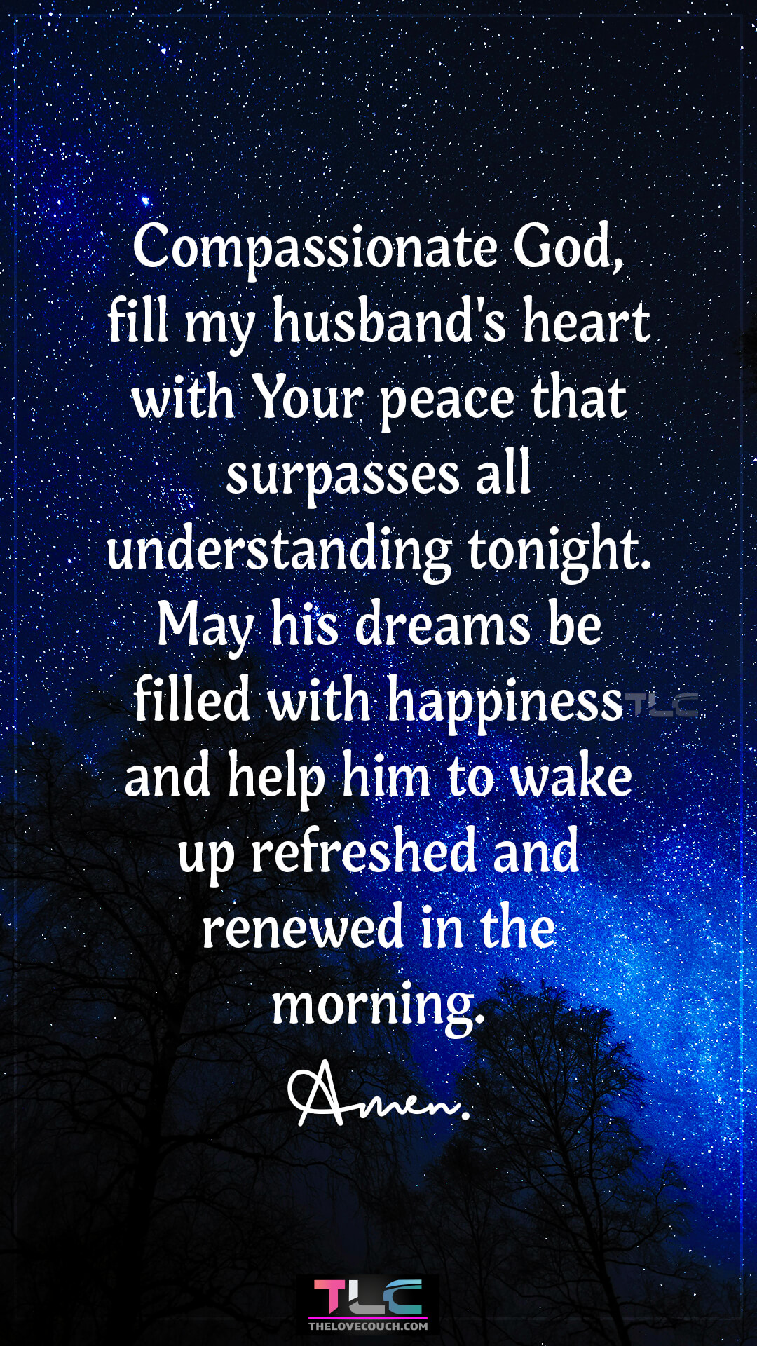 Compassionate God, fill my husband's heart with Your peace that surpasses all understanding tonight. May his dreams be filled with happiness and help him to wake up refreshed and renewed in the morning. Amen. Powerful Good Night Prayer Message For Him