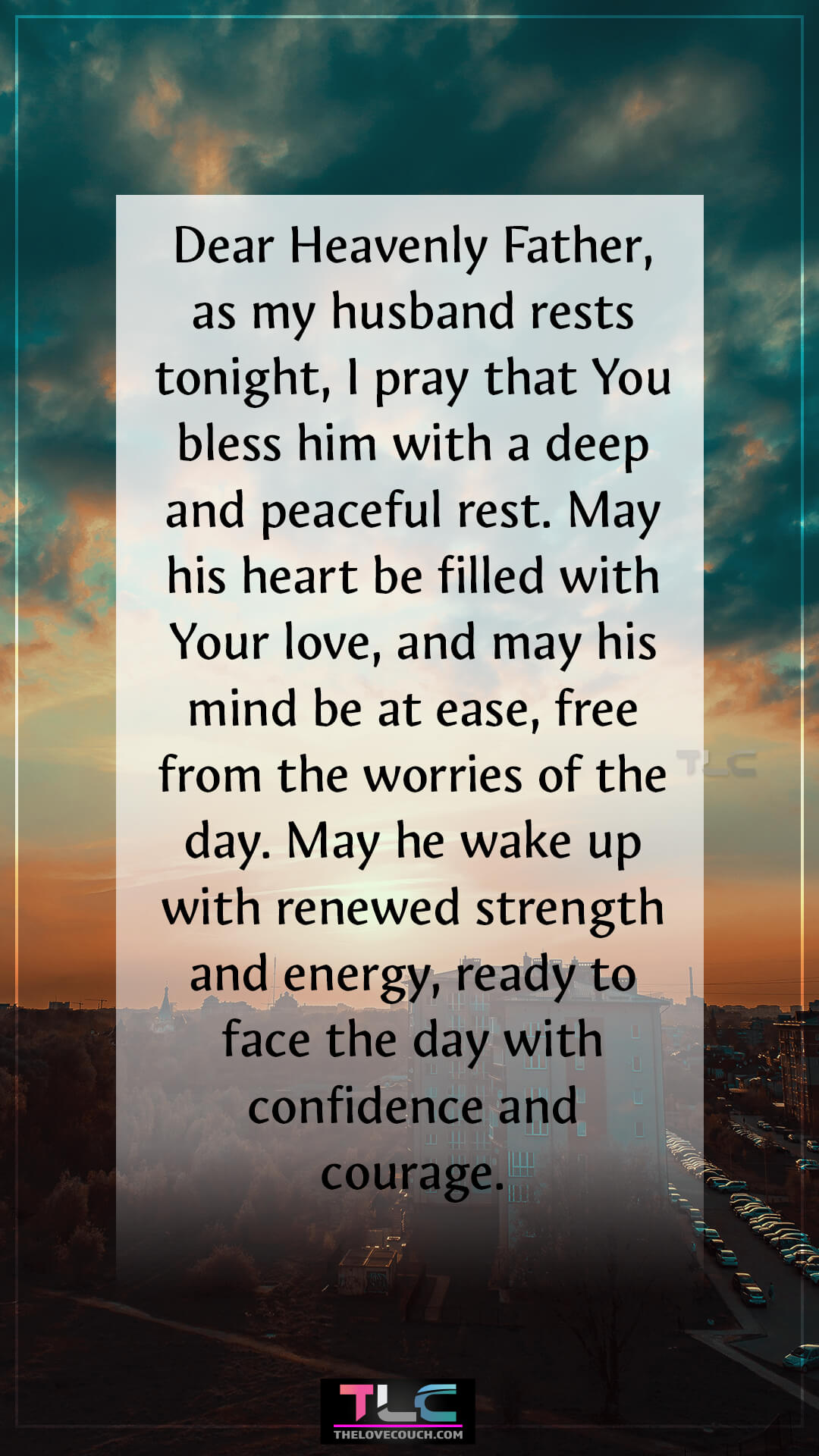Dear Heavenly Father, as my husband rests tonight, I pray that You bless him with a deep and peaceful rest. May his heart be filled with Your love, and may his mind be at ease, free from the worries of the day. May he wake up with renewed strength and energy, ready to face the day with confidence and courage. Prayers For Renewal And Strength For My Husband