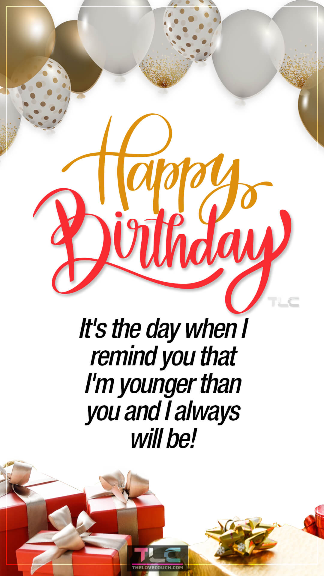 It's the day when I remind you that I'm younger than you and I always will be! Happy Birthday! Birthday Wishes for Elder Brother