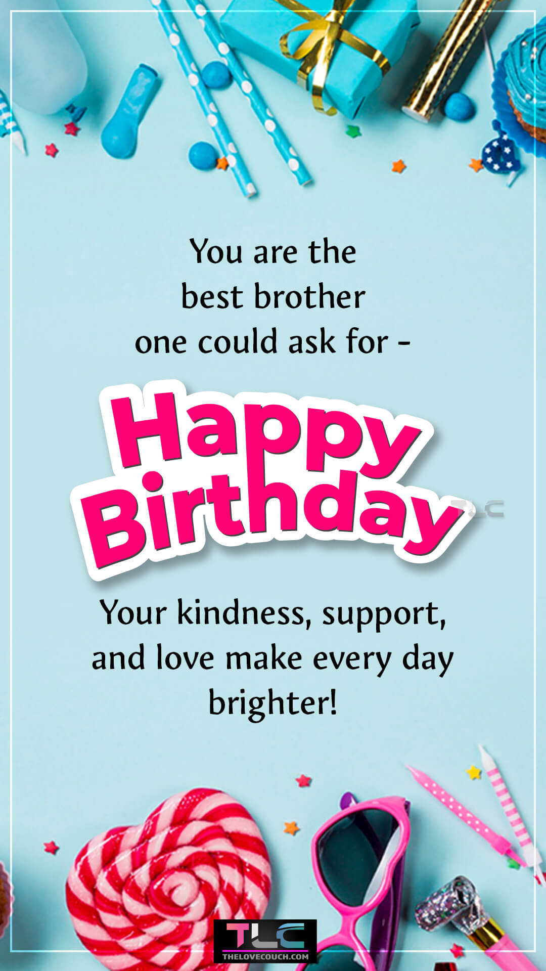 You are the best brother one could ask for—happy birthday! Your kindness, support, and love make every day brighter! Heartwarming Birthday Wishes for Your Brother