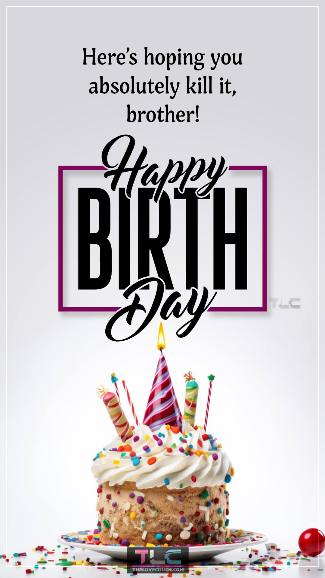 Here’s hoping you absolutely kill it, brother! Happy birthday! Simple Happy Birthday Brother Wishes