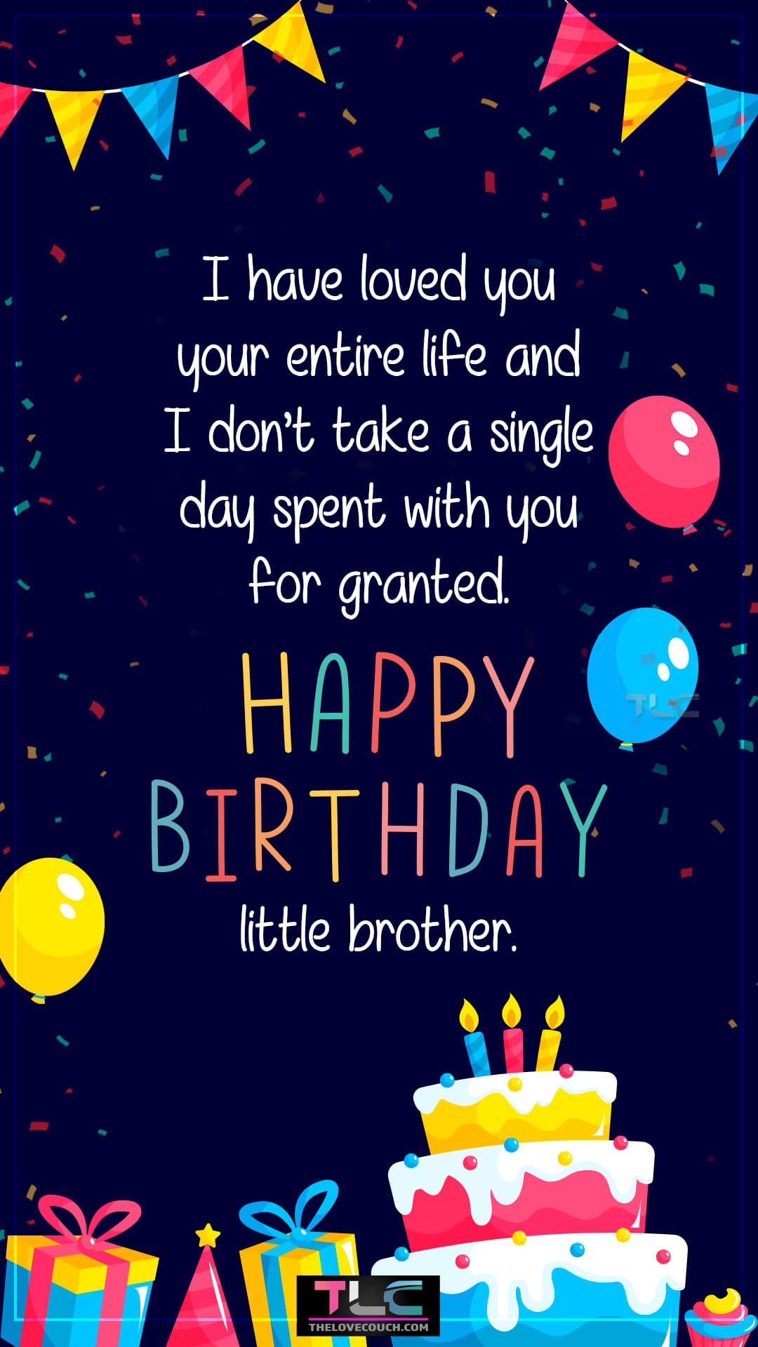 I have loved you your entire life and I don’t take a single day spent with you for granted. Happy birthday, little brother. Birthday Wishes for Your Younger Brother