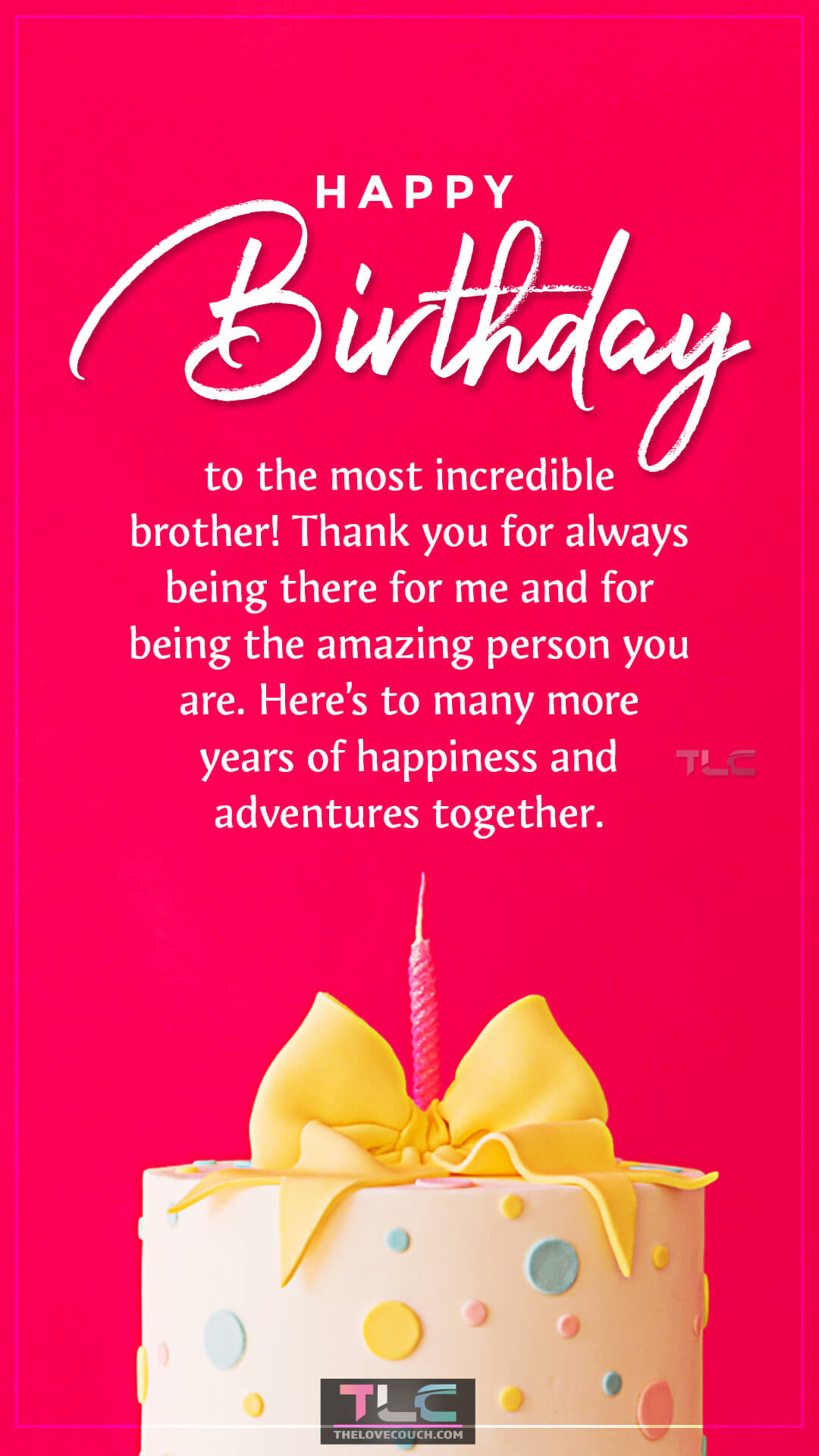 Happy birthday to the most incredible brother! Thank you for always being there for me and for being the amazing person you are. Here’s to many more years of happiness and adventures together. Special Birthday Wishes for Your Brother