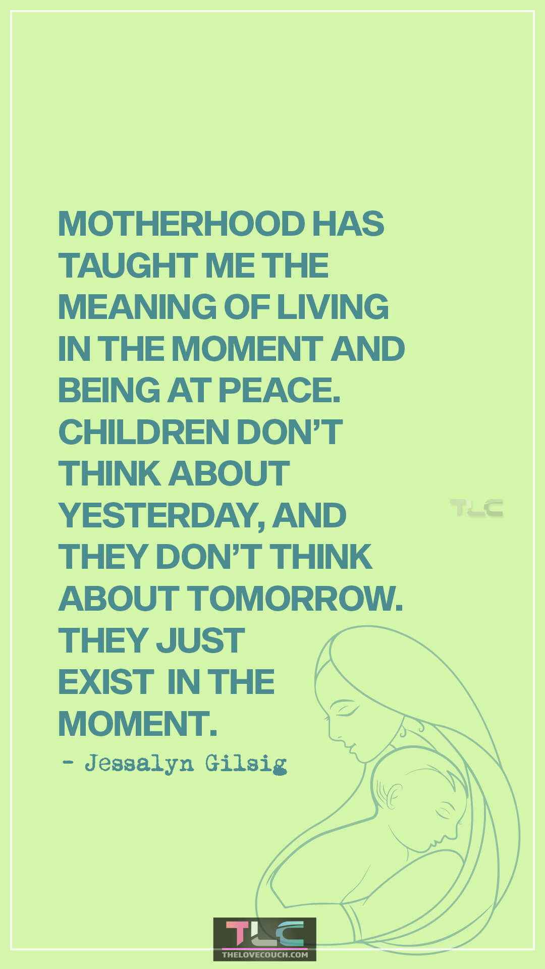 Motherhood has taught me the meaning of living in the moment and being at peace. Children don’t think about yesterday, and they don’t think about tomorrow. They just exist in the moment. - Jessalyn Gilsig Quotes About Motherhood