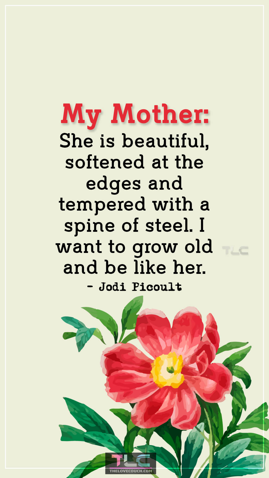 My Mother: She is beautiful, softened at the edges and tempered with a spine of steel. I want to grow old and be like her. - Jodi Picoult Heartwarming Quotes About Moms