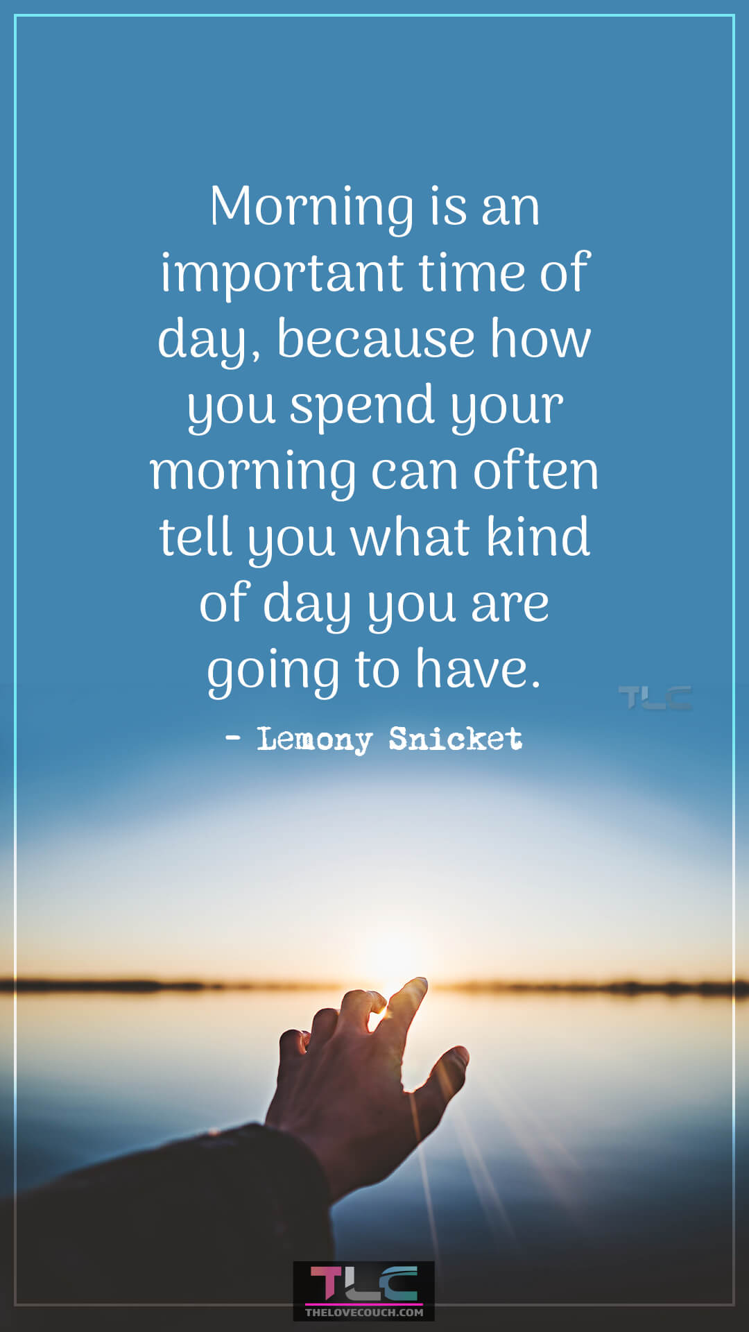 Morning is an important time of day, because how you spend your morning can often tell you what kind of day you are going to have. - Lemony Snicket Positive Quotes to Start Your Day