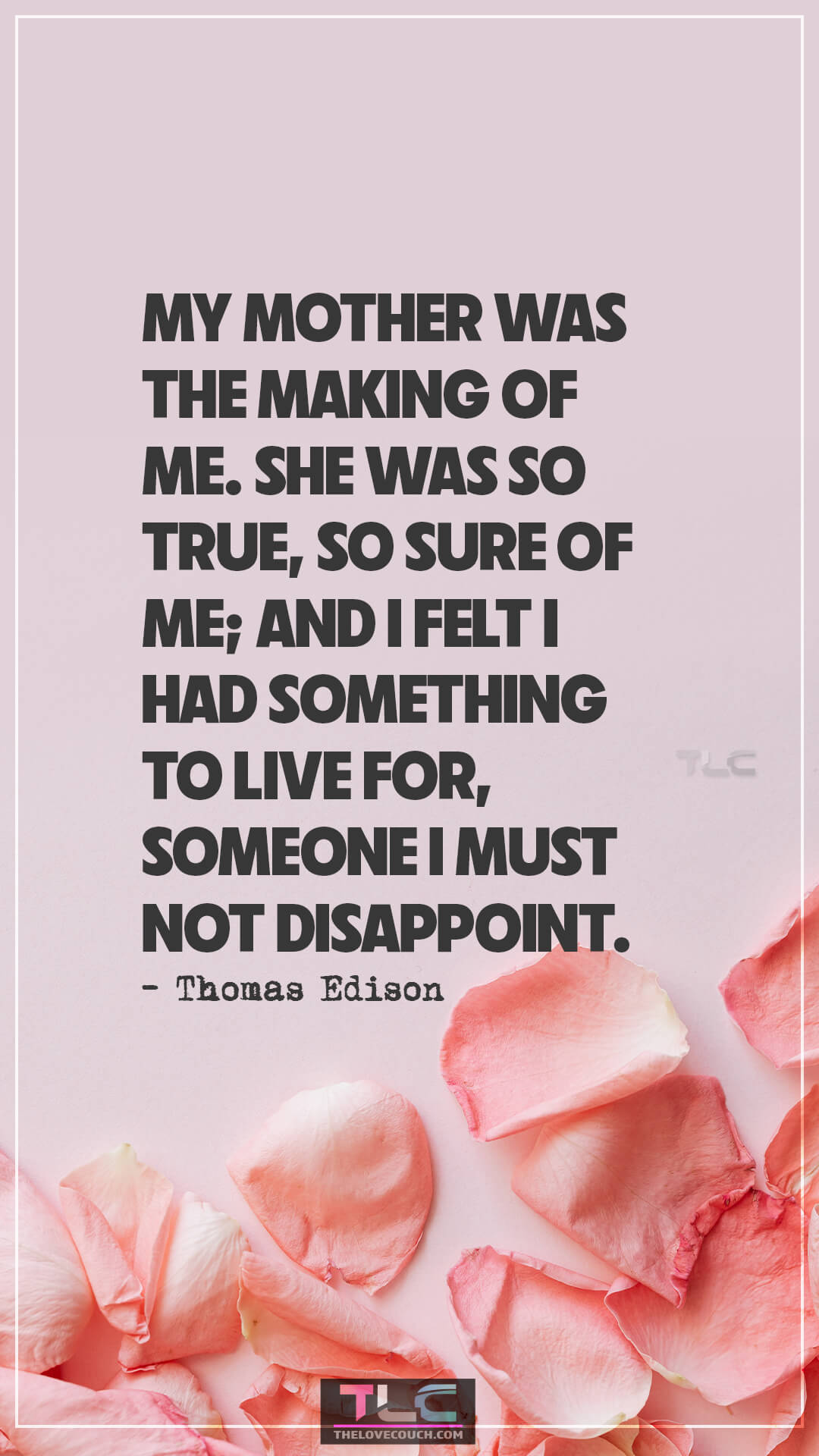 My mother was the making of me. She was so true, so sure of me; and I felt I had something to live for, someone I must not disappoint. - Thomas Edison Mother-Son Quotes
