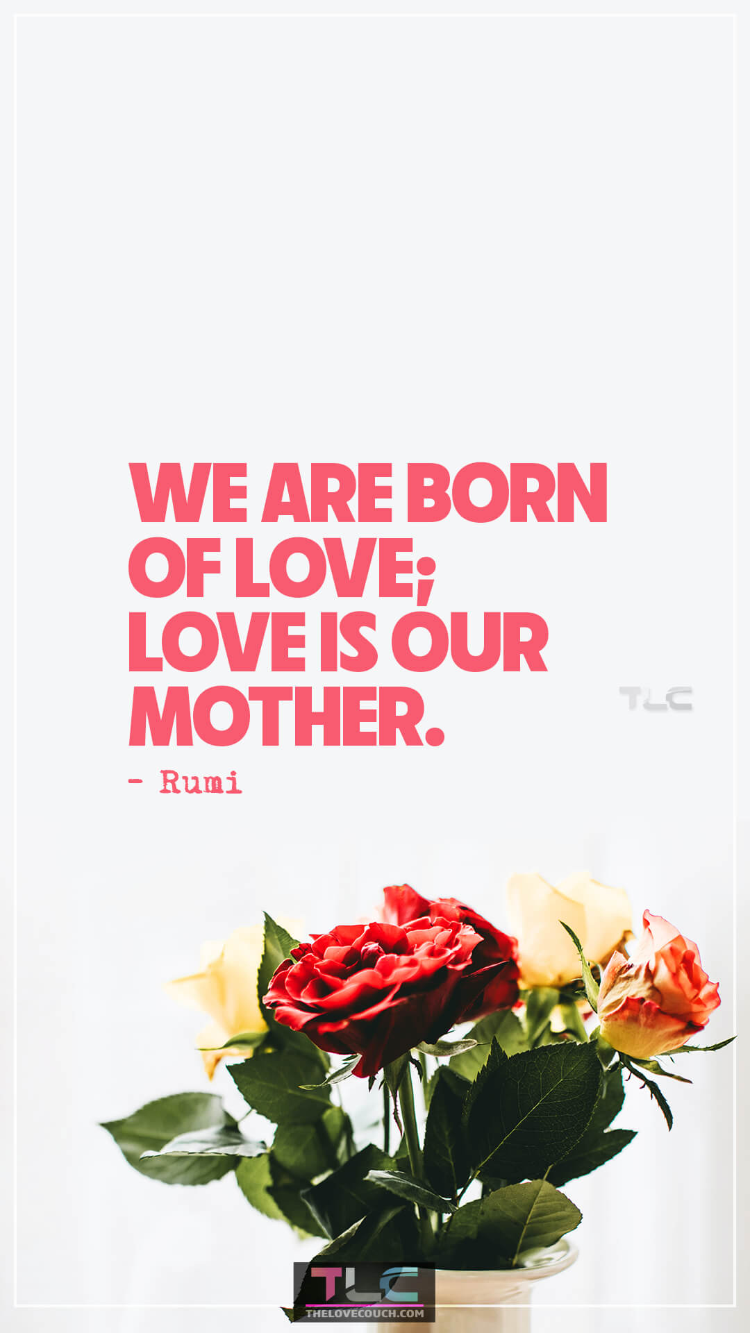 We are born of love; love is our mother. - Rumi Sentimental Quotes for Mommy