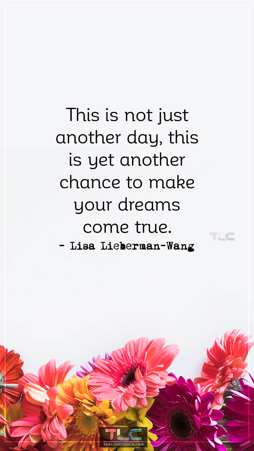This is not just another day, this is yet another chance to make your dreams come true. - Lisa Lieberman-Wang Great Motivational Morning Sayings