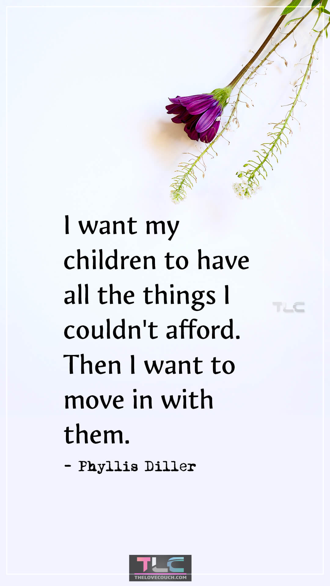 I want my children to have all the things I couldn't afford. Then I want to move in with them. - Phyllis Diller Funny Mom Quotes