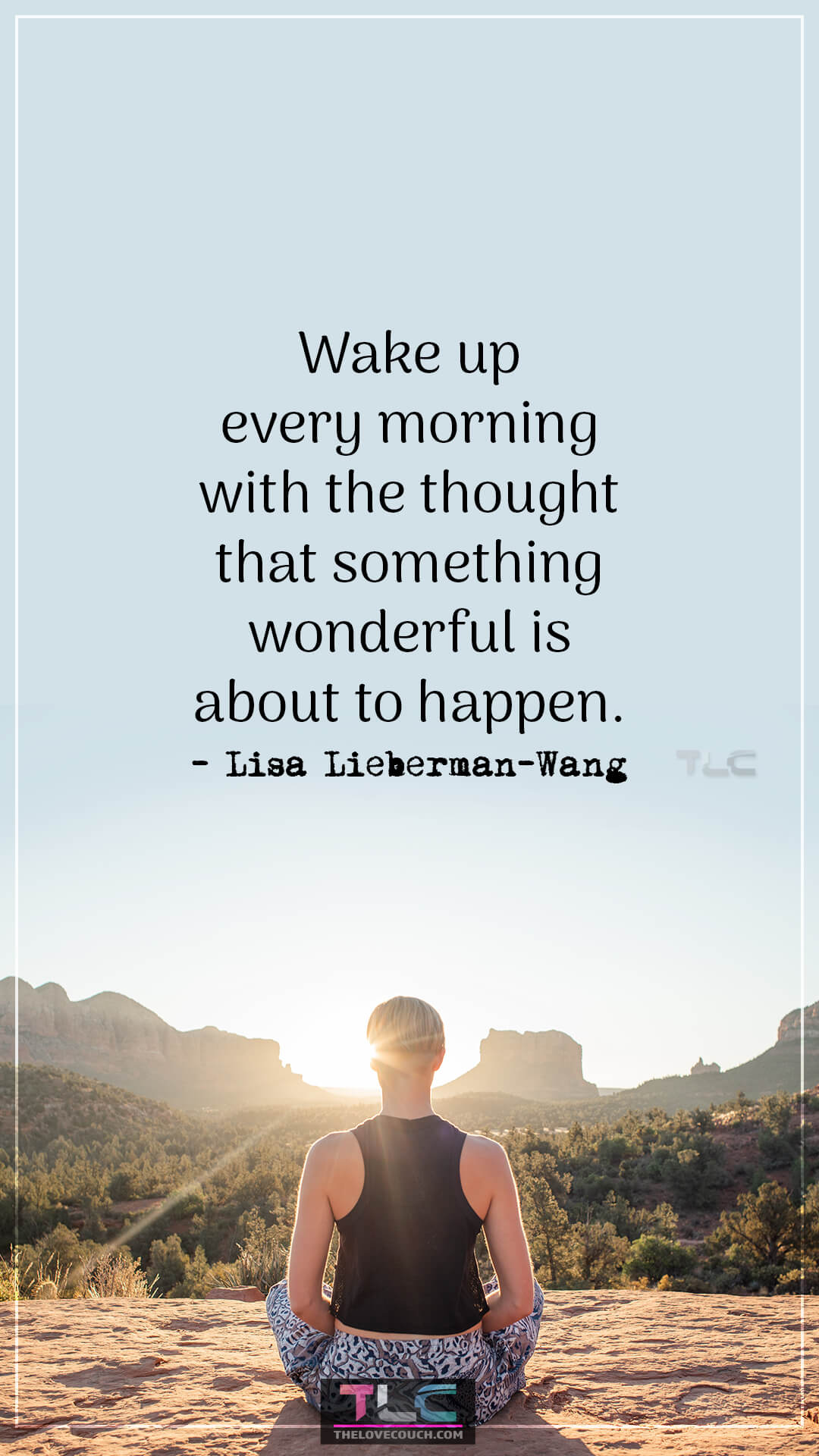 Wake up every morning with the thought that something wonderful is about to happen. - Lisa Lieberman-Wang Best Positive Good Morning Quotes